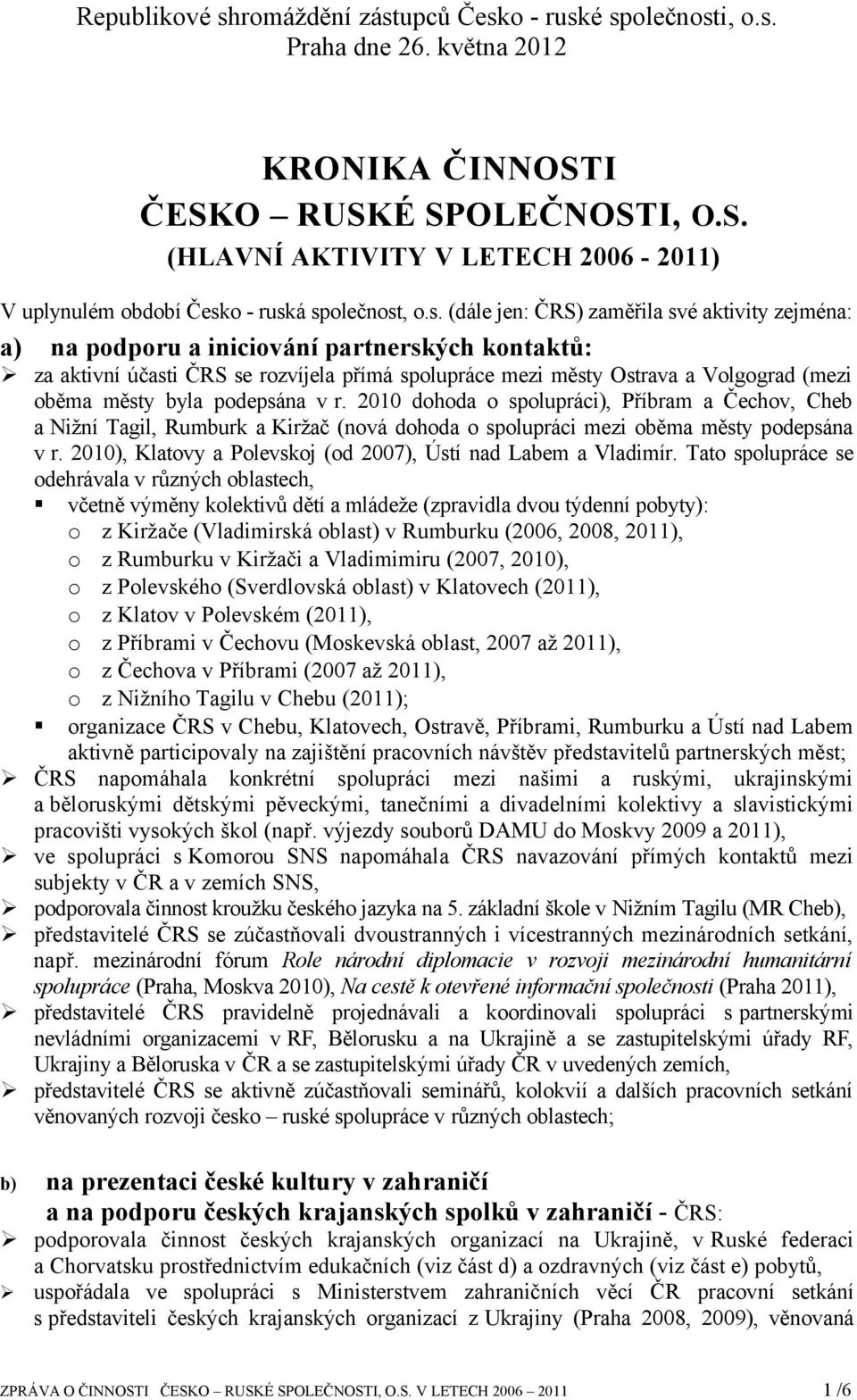 pdepsána v r. 2010 dhda splupráci), Příbram a Čechv, Cheb a Nižní Tagil, Rumburk a Kiržač (nvá dhda splupráci mezi běma městy pdepsána v r. 2010), Klatvy a Plevskj (d 2007), Ústí nad Labem a Vladimír.