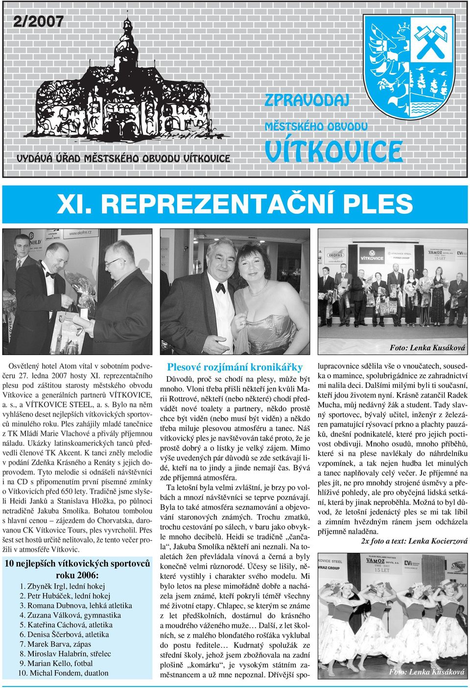 Ples zahájily mladé taneãnice z TK Mládí Marie Vlachové a pfiivály pfiíjemnou náladu. Ukázky latinskoamerick ch tancû pfiedvedli ãlenové TK Akcent.