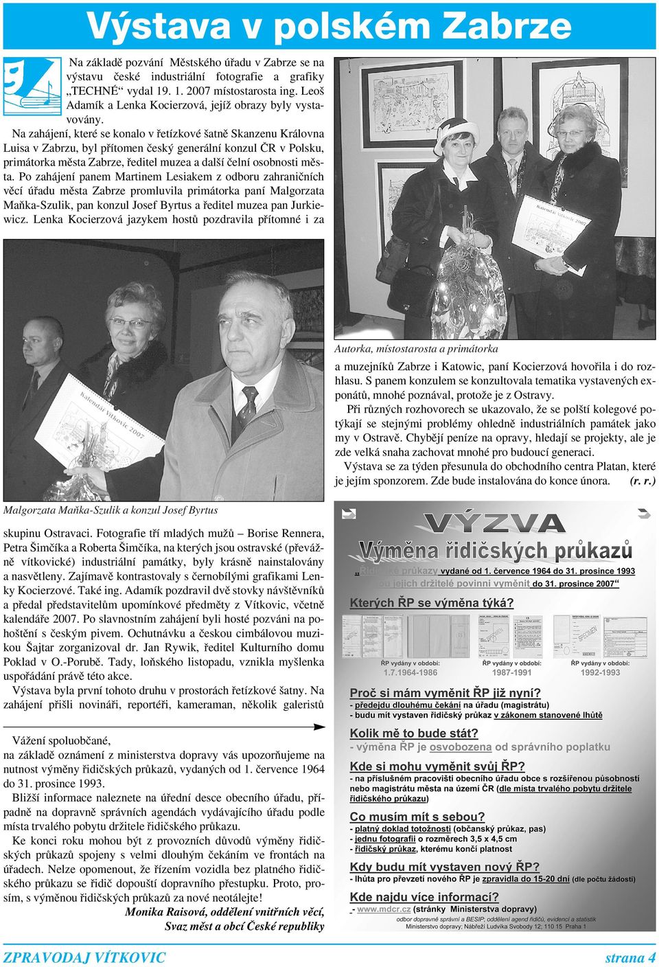Na zahájení, které se konalo v ﬁetízkové atnû Skanzenu Královna Luisa v Zabrzu, byl pﬁítomen ãesk generální konzul âr v Polsku, primátorka mûsta Zabrze, ﬁeditel muzea a dal í ãelní osobnosti mûsta.