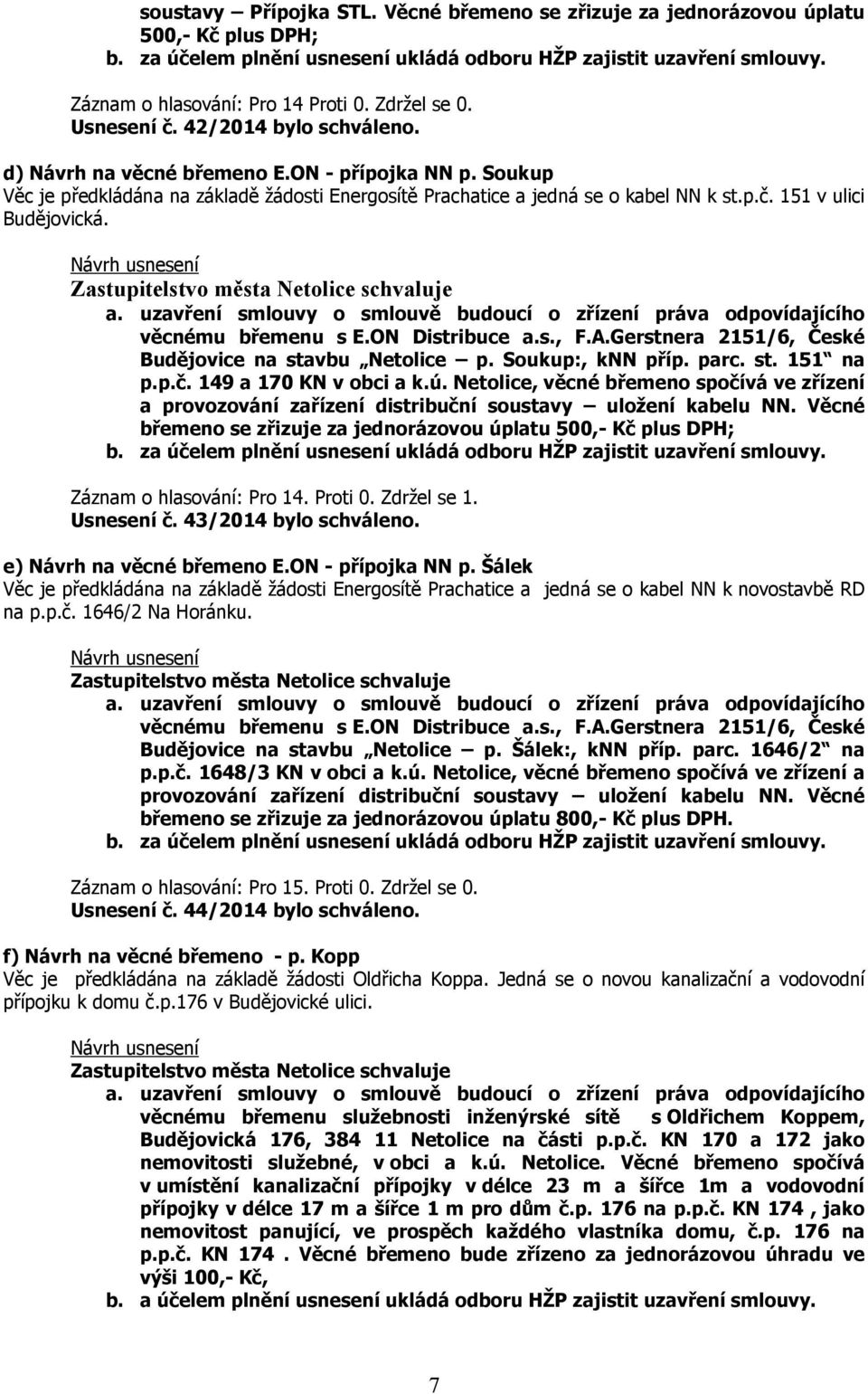 jedná se o kabel NN k st.p.č. 151 v ulici Budějovická. a. uzavření smlouvy o smlouvě budoucí o zřízení práva odpovídajícího věcnému břemenu s E.ON Distribuce a.s., F.A.