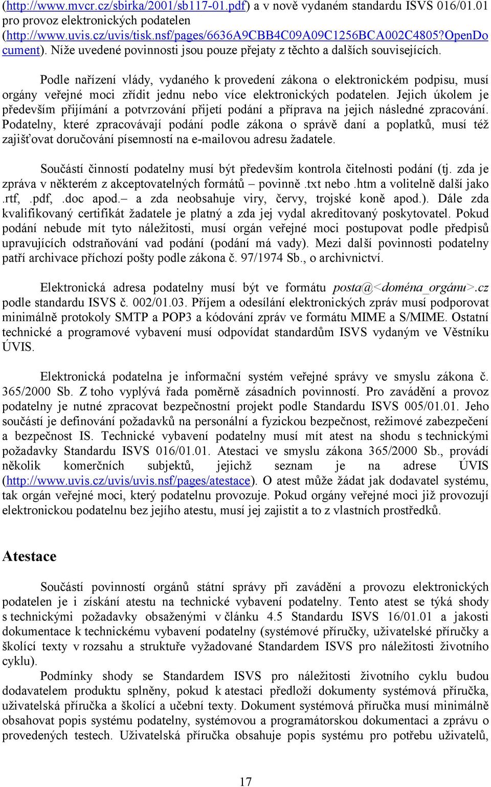 Podle nařízení vlády, vydaného k provedení zákona o elektronickém podpisu, musí orgány veřejné moci zřídit jednu nebo více elektronických podatelen.