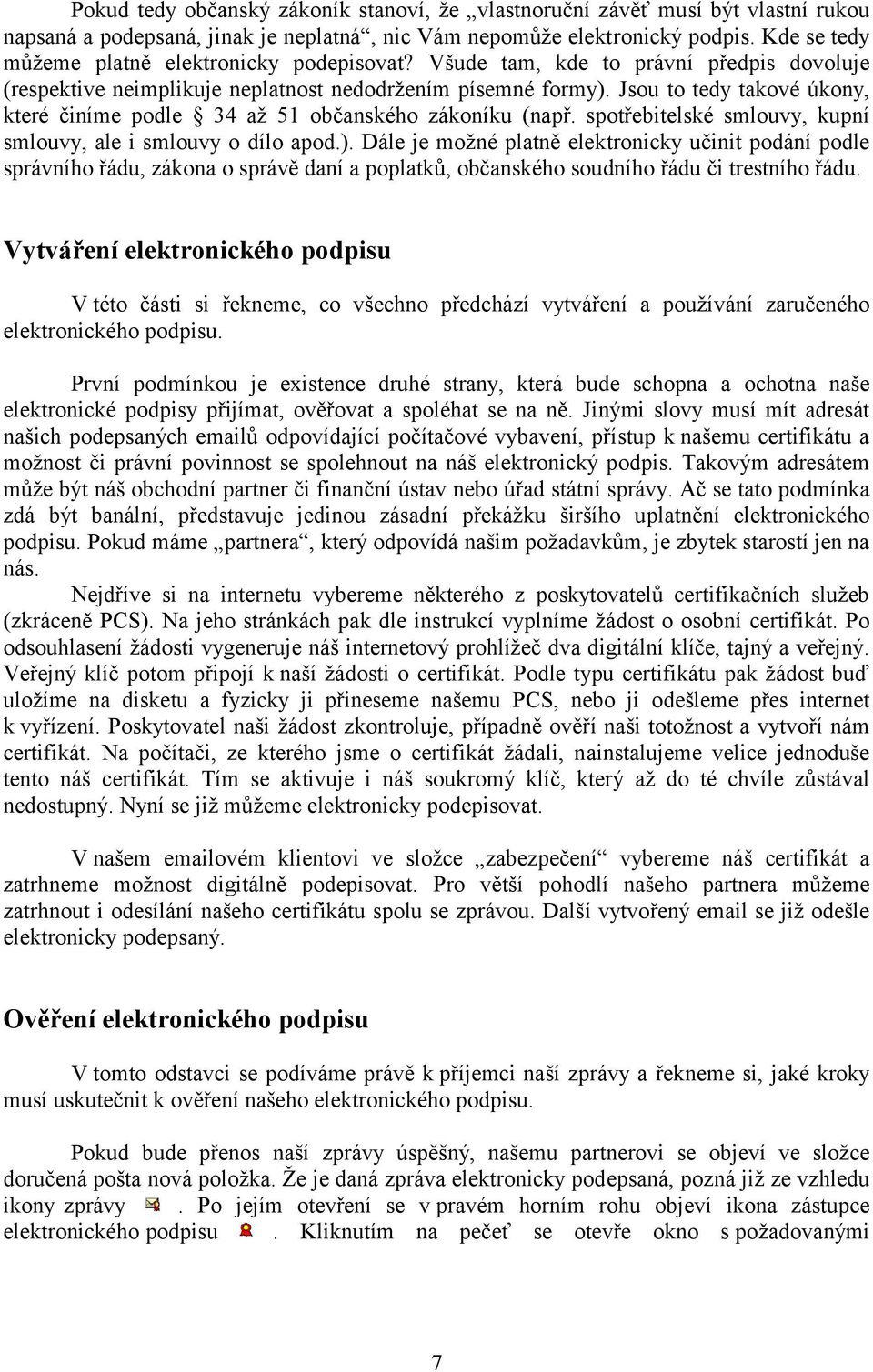 Jsou to tedy takové úkony, které činíme podle 34 až 51 občanského zákoníku (např. spotřebitelské smlouvy, kupní smlouvy, ale i smlouvy o dílo apod.).