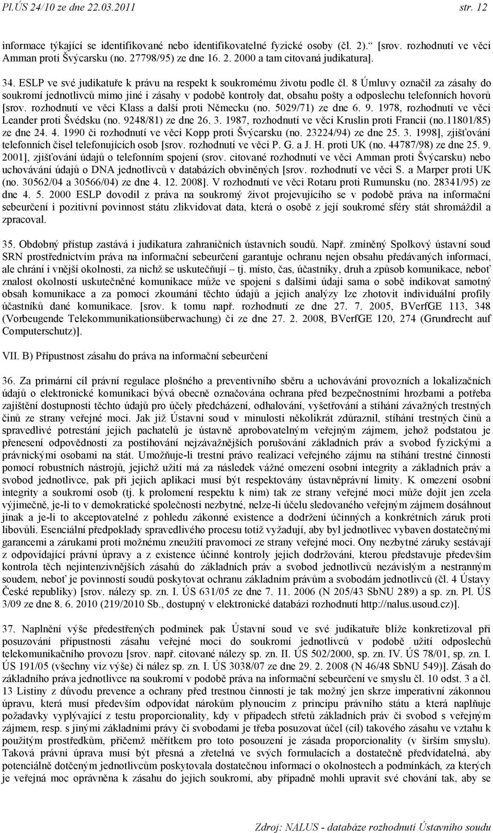 8 Úmluvy označil za zásahy do soukromí jednotlivců mimo jiné i zásahy v podobě kontroly dat, obsahu pošty a odposlechu telefonních hovorů [srov. rozhodnutí ve věci Klass a další proti Německu (no.