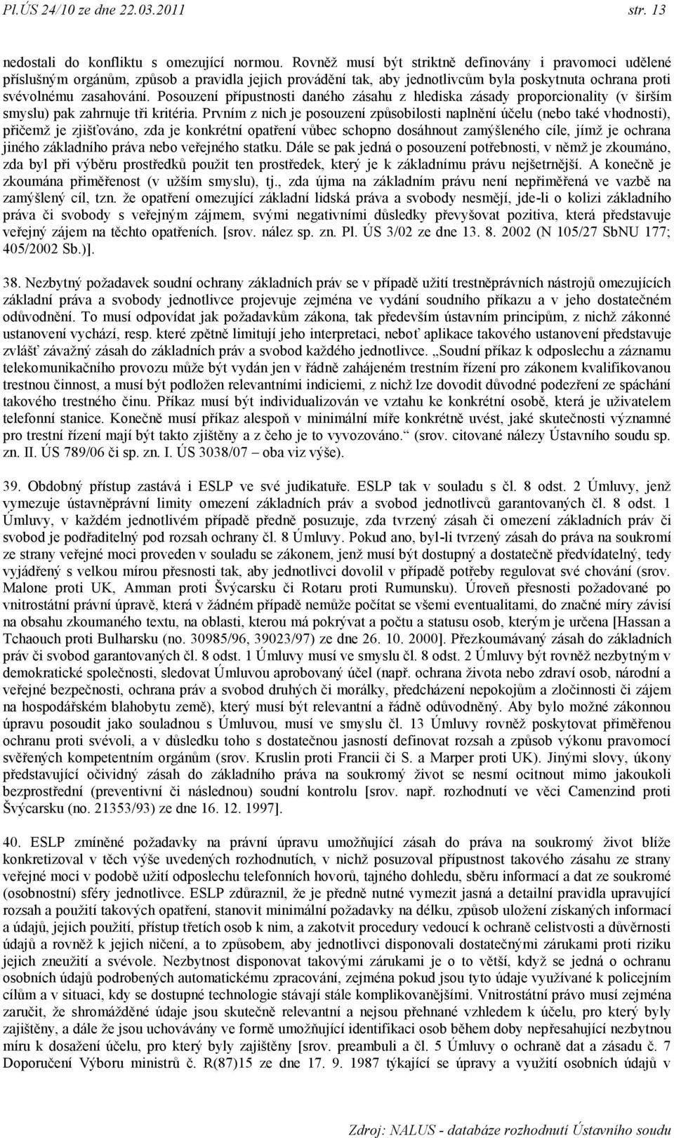 Posouzení přípustnosti daného zásahu z hlediska zásady proporcionality (v širším smyslu) pak zahrnuje tři kritéria.