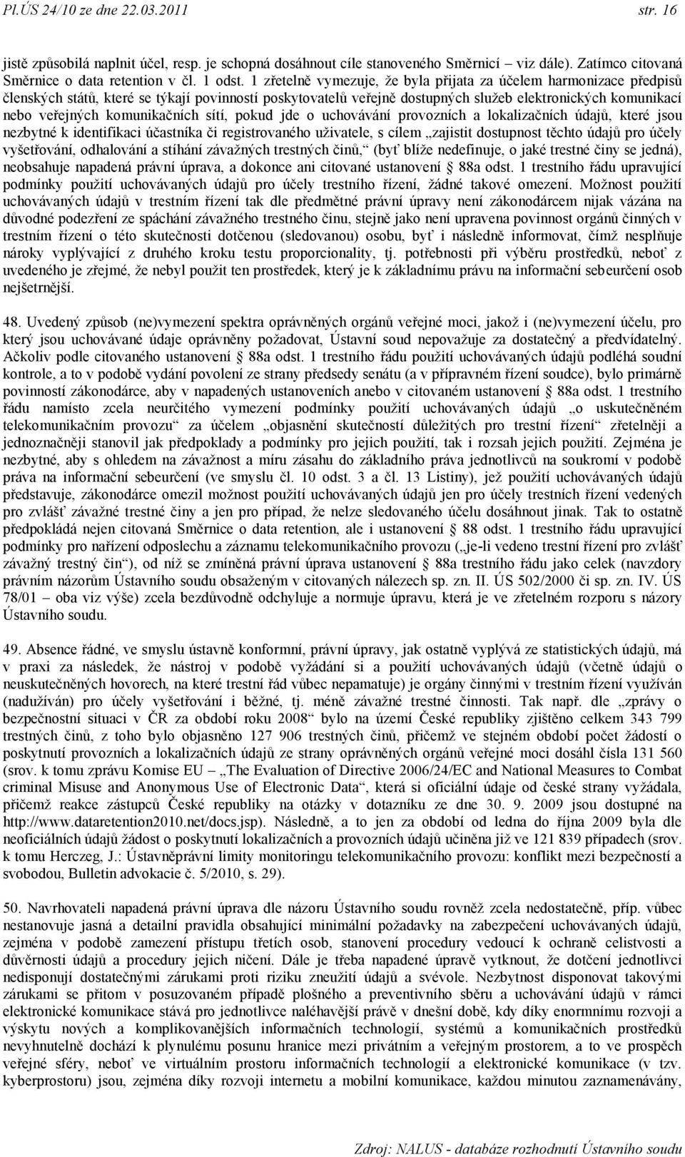 komunikačních sítí, pokud jde o uchovávání provozních a lokalizačních údajů, které jsou nezbytné k identifikaci účastníka či registrovaného uživatele, s cílem zajistit dostupnost těchto údajů pro