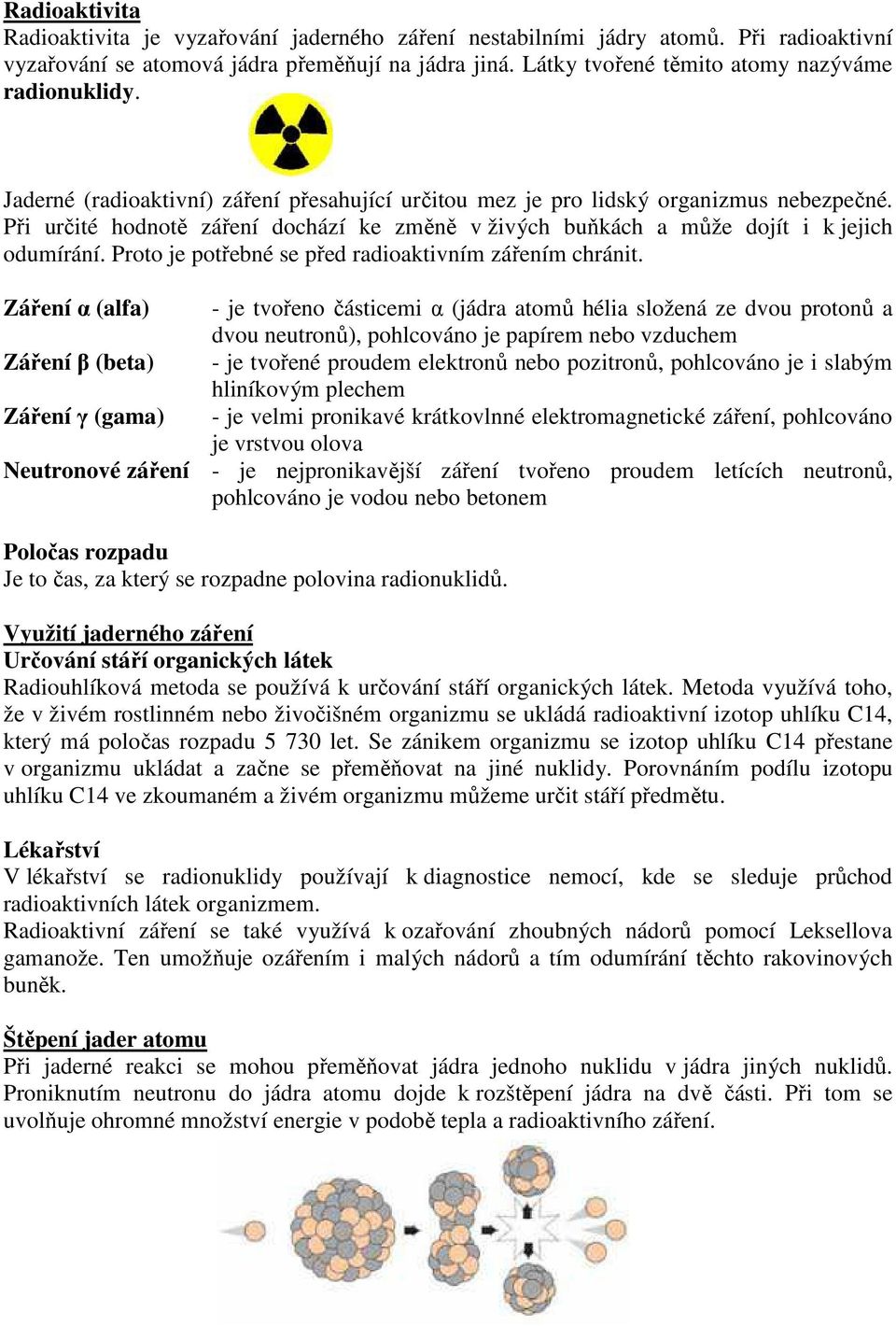 Při určité hodnotě záření dochází ke změně v živých buňkách a může dojít i k jejich odumírání. Proto je potřebné se před radioaktivním zářením chránit.