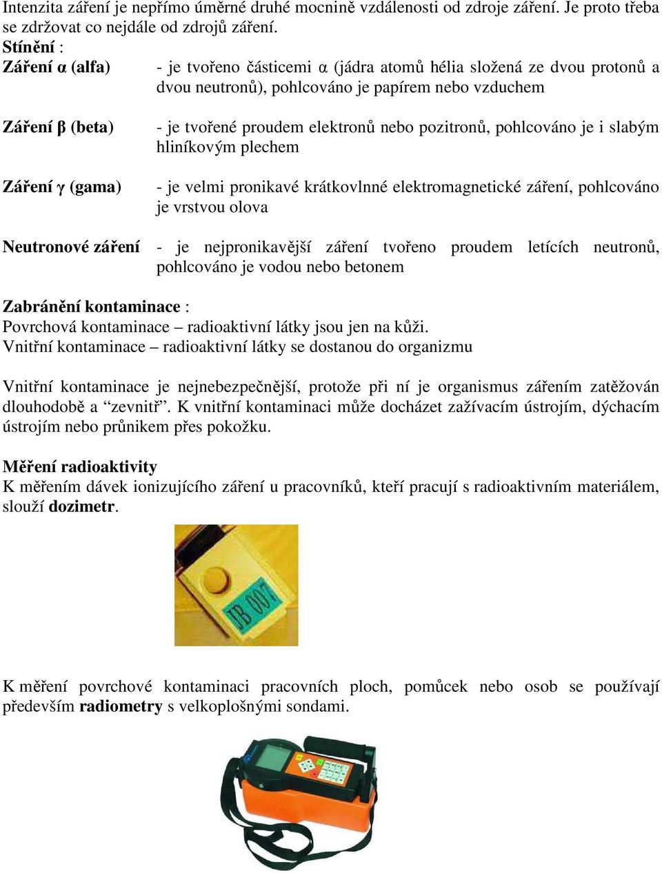 proudem elektronů nebo pozitronů, pohlcováno je i slabým hliníkovým plechem - je velmi pronikavé krátkovlnné elektromagnetické záření, pohlcováno je vrstvou olova Neutronové záření - je