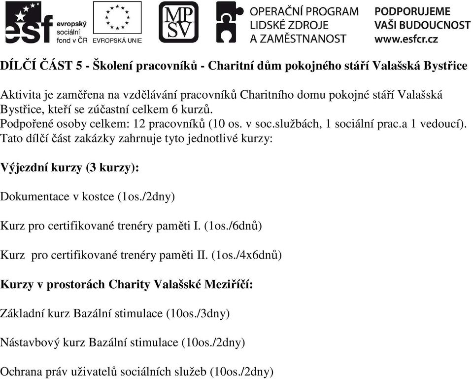 Tato dílčí část zakázky zahrnuje tyto jednotlivé kurzy: Výjezdní kurzy (3 kurzy): Dokumentace v kostce (1os./2dny) Kurz pro certifikované trenéry paměti I. (1os./6dnů) Kurz pro certifikované trenéry paměti II.