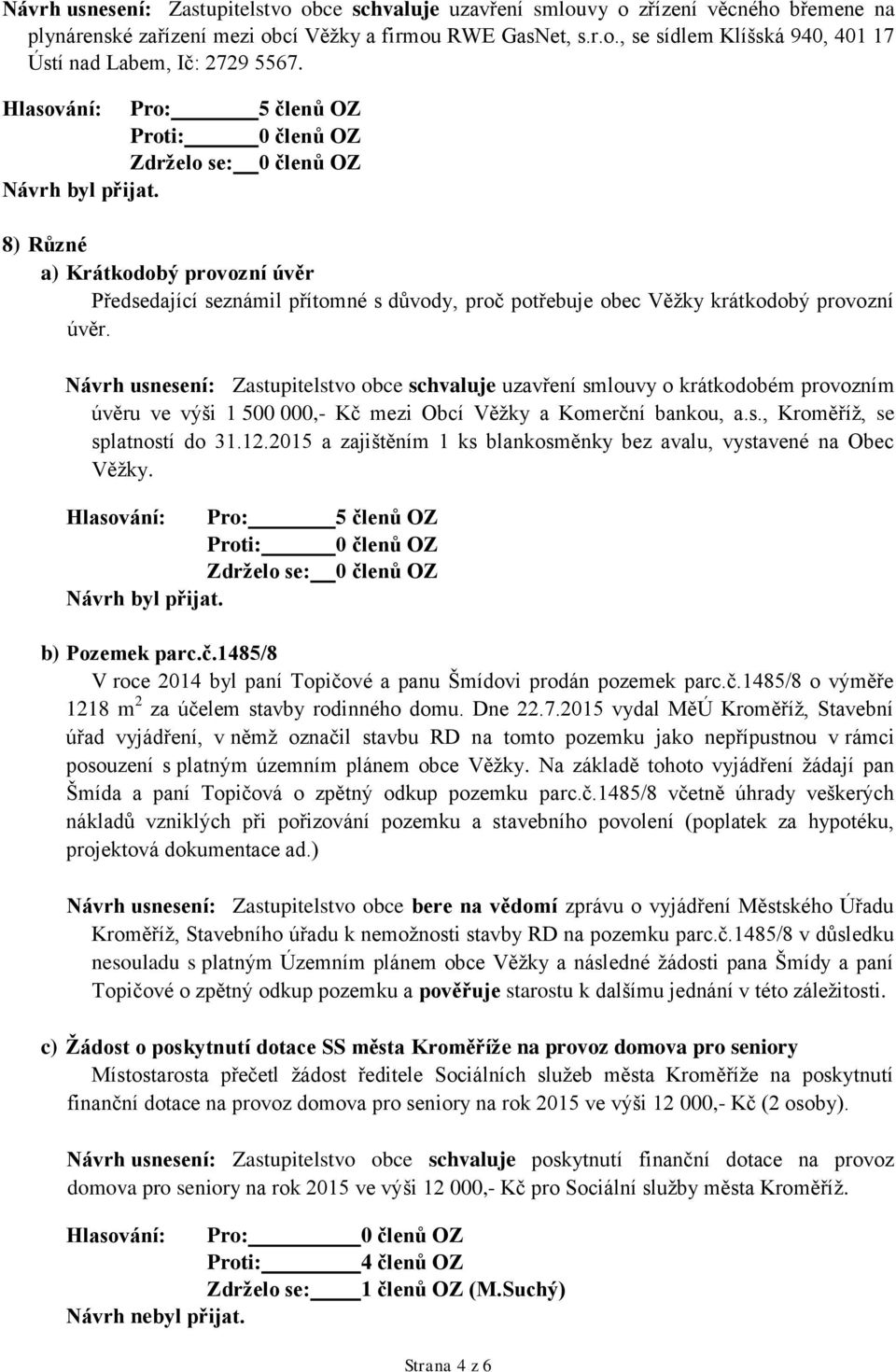 Návrh usnesení: Zastupitelstvo obce schvaluje uzavření smlouvy o krátkodobém provozním úvěru ve výši 1 500 000,- Kč mezi Obcí Věžky a Komerční bankou, a.s., Kroměříž, se splatností do 31.12.