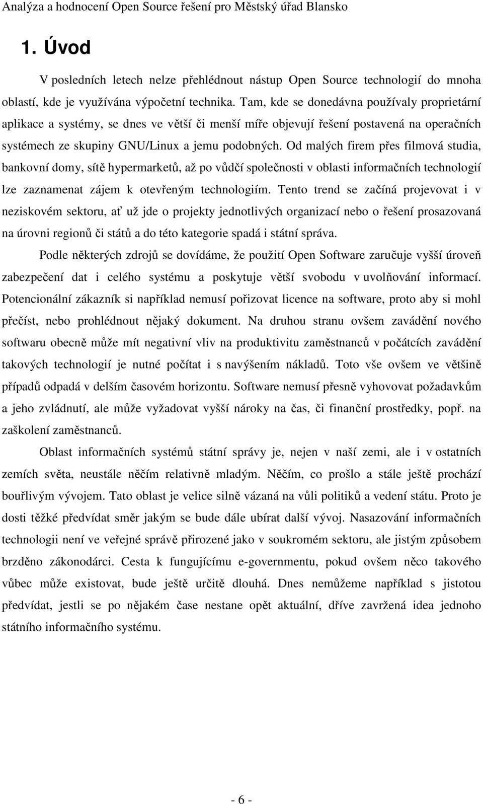 Od malých firem přes filmová studia, bankovní domy, sítě hypermarketů, až po vůdčí společnosti v oblasti informačních technologií lze zaznamenat zájem k otevřeným technologiím.