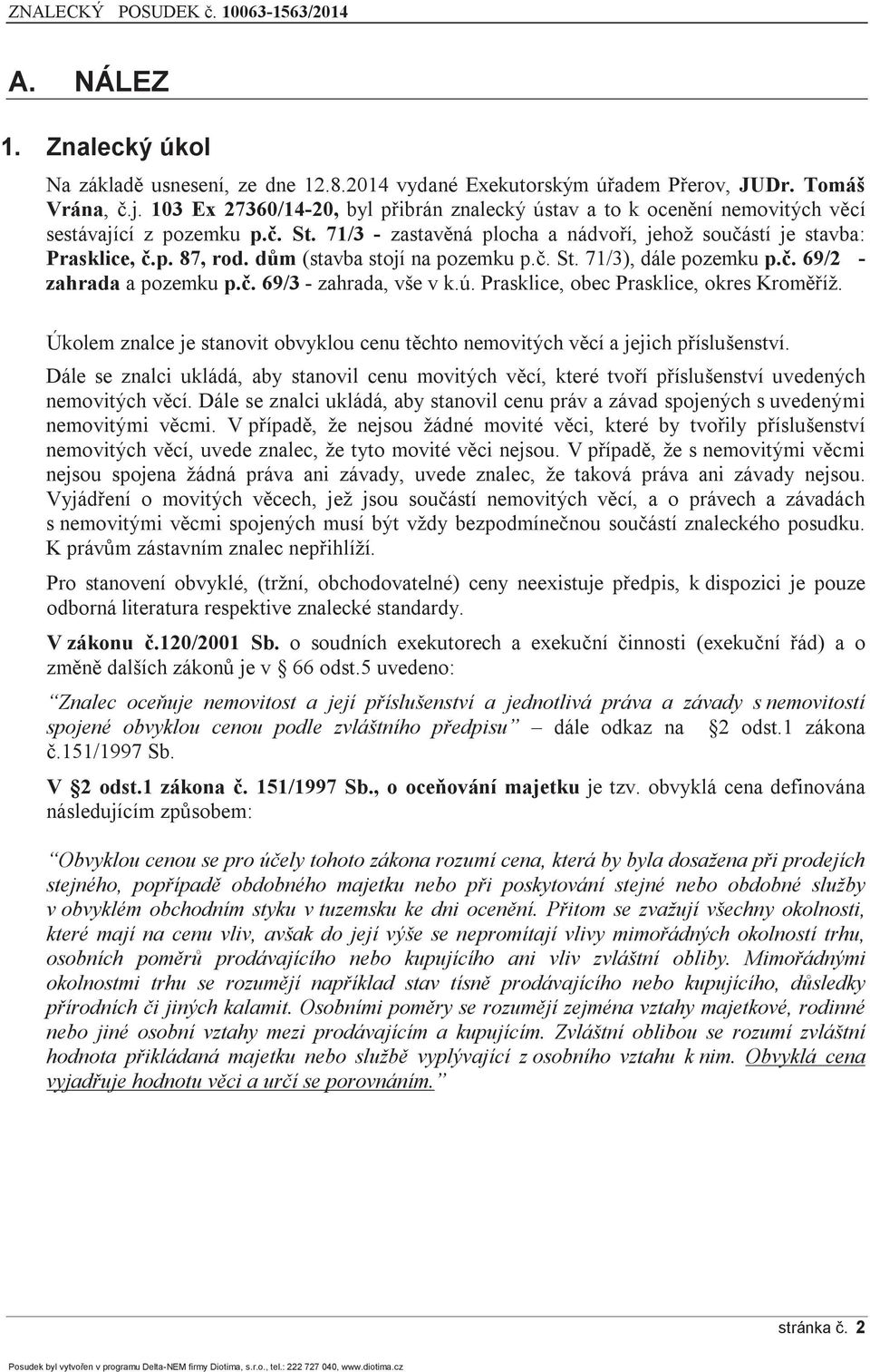 dům (stavba stojí na pozemku p.č. St. 71/3), dále pozemku p.č. 69/2 - zahrada a pozemku p.č. 69/3 - zahrada, vše v k.ú. Prasklice, obec Prasklice, okres Kroměříž.