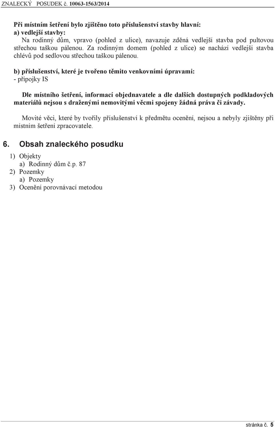 b) příslušenství, které je tvořeno těmito venkovními úpravami: - přípojky IS Dle místního šetření, informací objednavatele a dle dalších dostupných podkladových materiálů nejsou s draženými