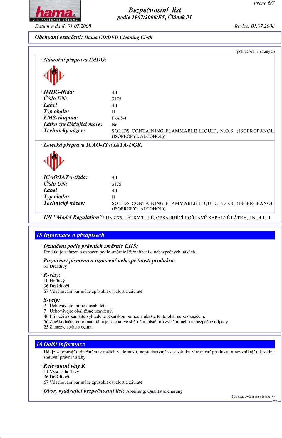 1 Číslo UN: 3175 Label 4.1 Typ obalu: II Technický název: SOLIDS CONTAINING FLAMMABLE LIQUID, N.O.S. (ISOPROPANOL (ISOPROPYL ALCOHOL)) UN "Model Regulation": UN3175, LÁTKY TUHÉ, OBSAHUJÍCÍ HOŘLAVÉ KAPALNÉ LÁTKY, J.