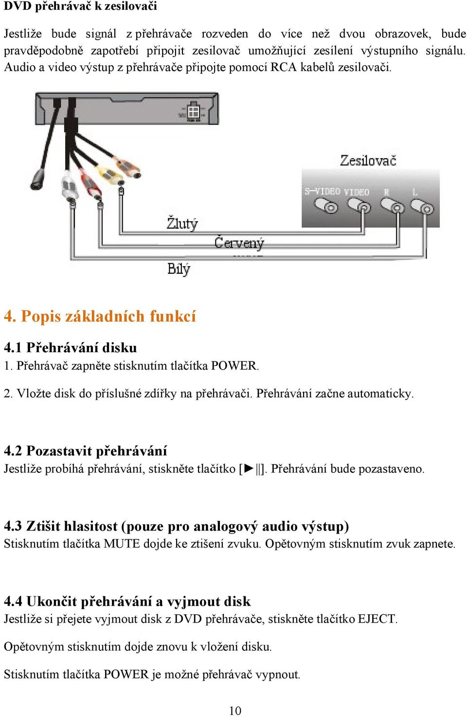 Vložte disk do příslušné zdířky na přehrávači. Přehrávání začne automaticky. 4.2 Pozastavit přehrávání Jestliže probíhá přehrávání, stiskněte tlačítko [ ]. Přehrávání bude pozastaveno. 4.3 Ztišit hlasitost (pouze pro analogový audio výstup) Stisknutím tlačítka MUTE dojde ke ztišení zvuku.