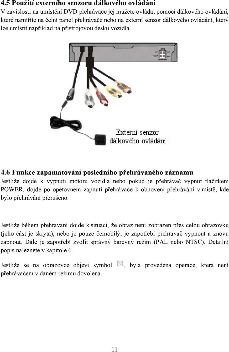 6 Funkce zapamatování posledního přehrávaného záznamu Jestliže dojde k vypnutí motoru vozidla nebo pokud je přehrávač vypnut tlačítkem POWER, dojde po opětovném zapnutí přehrávače k obnovení