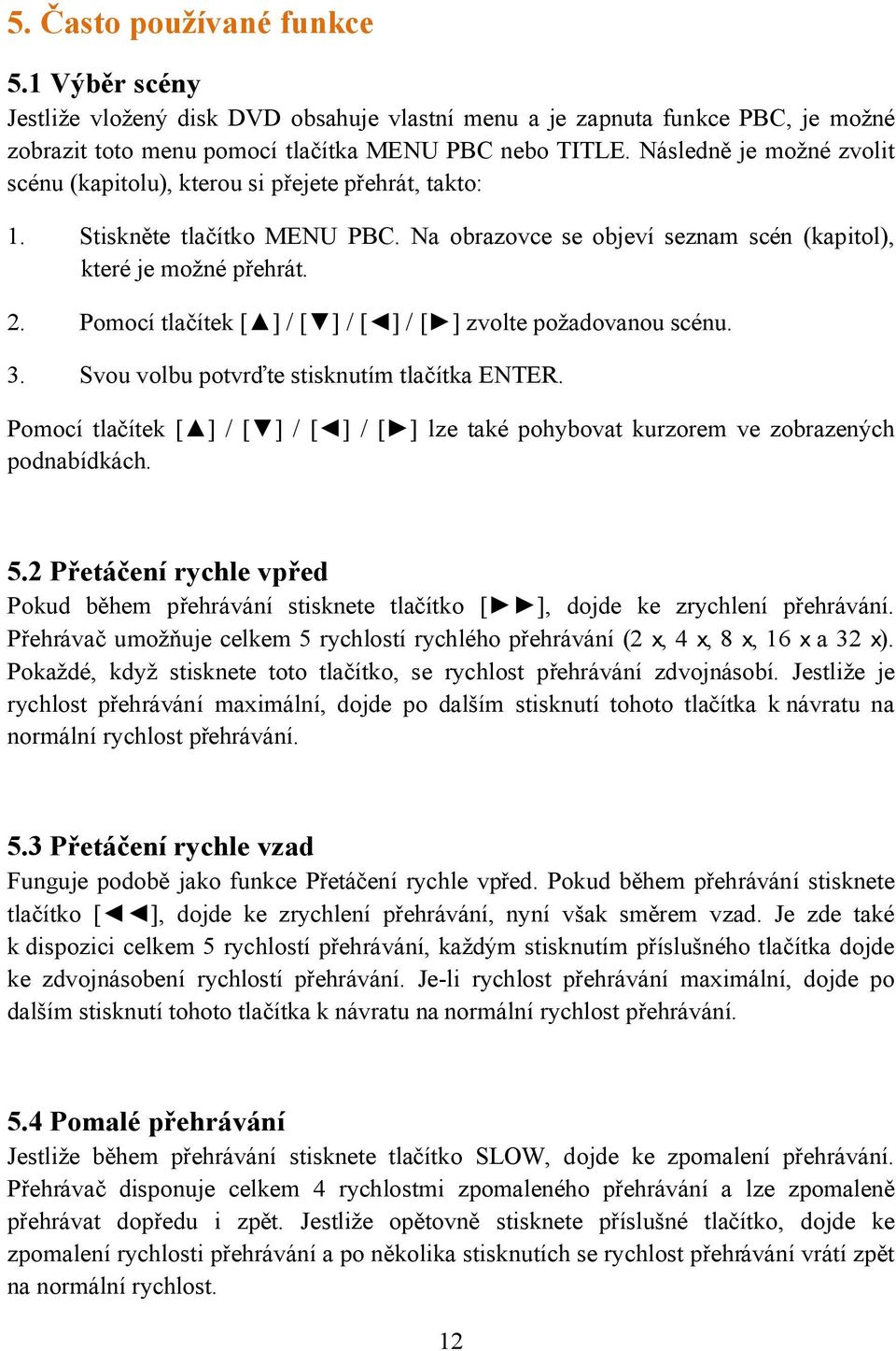 Pomocí tlačítek [ ] / [ ] / [ ] / [ ] zvolte požadovanou scénu. 3. Svou volbu potvrďte stisknutím tlačítka ENTER.