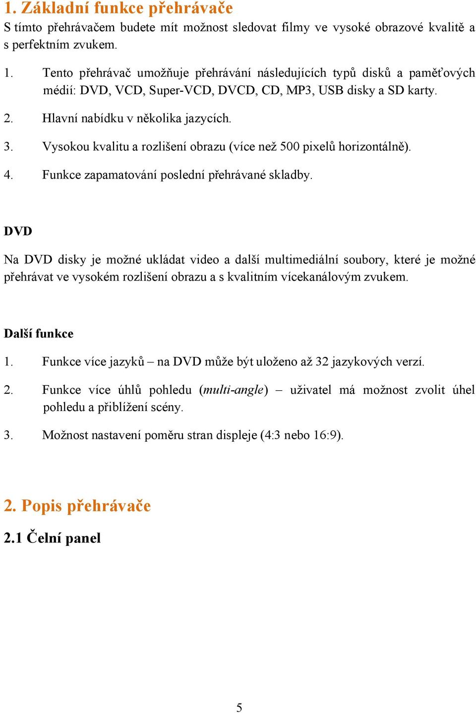 Vysokou kvalitu a rozlišení obrazu (více než 500 pixelů horizontálně). 4. Funkce zapamatování poslední přehrávané skladby.