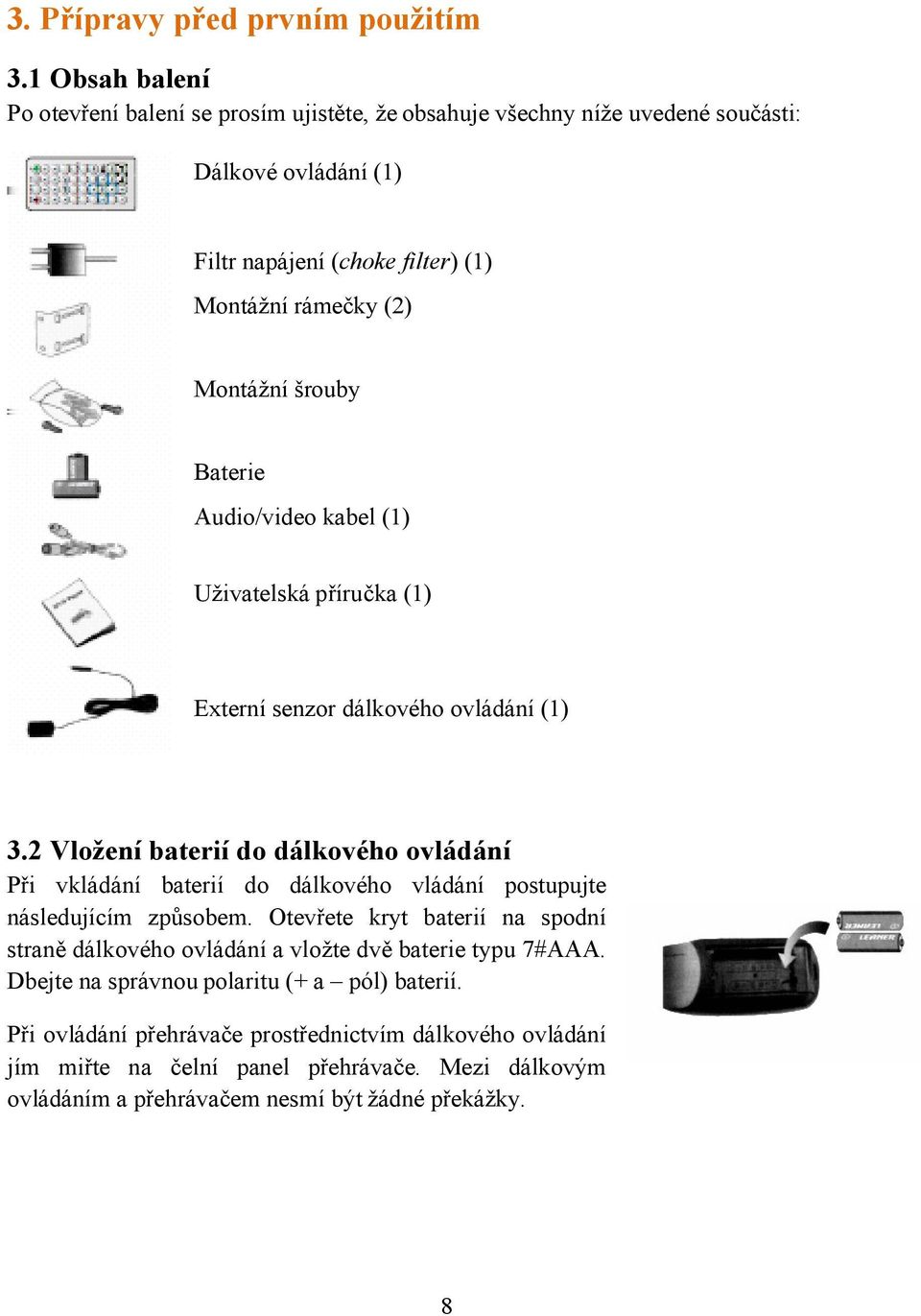 šrouby Baterie Audio/video kabel (1) Uživatelská příručka (1) Externí senzor dálkového ovládání (1) 3.