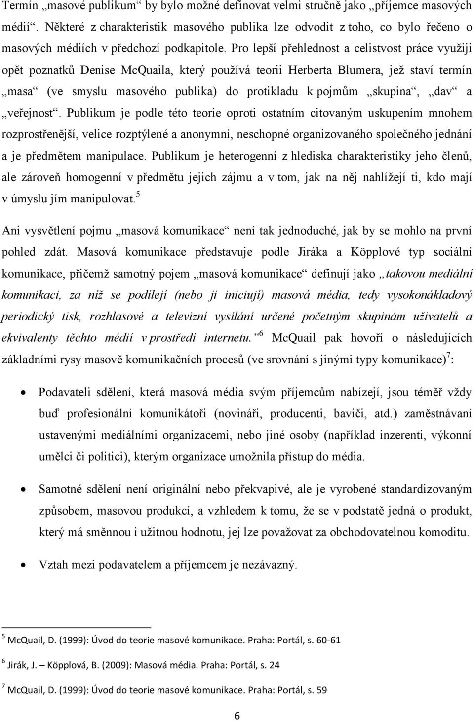 Pro lepší přehlednost a celistvost práce využiji opět poznatků Denise McQuaila, který používá teorii Herberta Blumera, jež staví termín masa (ve smyslu masového publika) do protikladu k pojmům