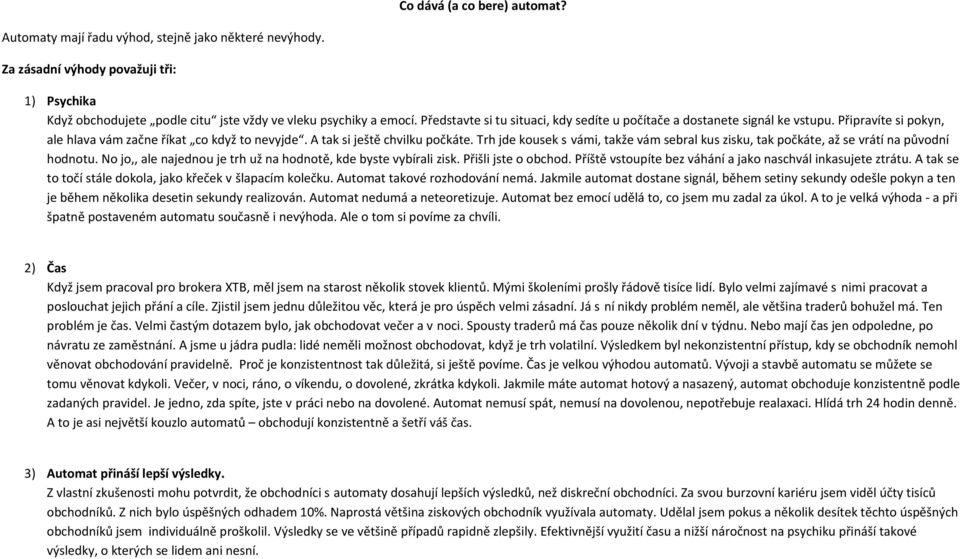 Trh jde kousek s vámi, takže vám sebral kus zisku, tak počkáte, až se vrátí na původní hodnotu. No jo,, ale najednou je trh už na hodnotě, kde byste vybírali zisk. Přišli jste o obchod.