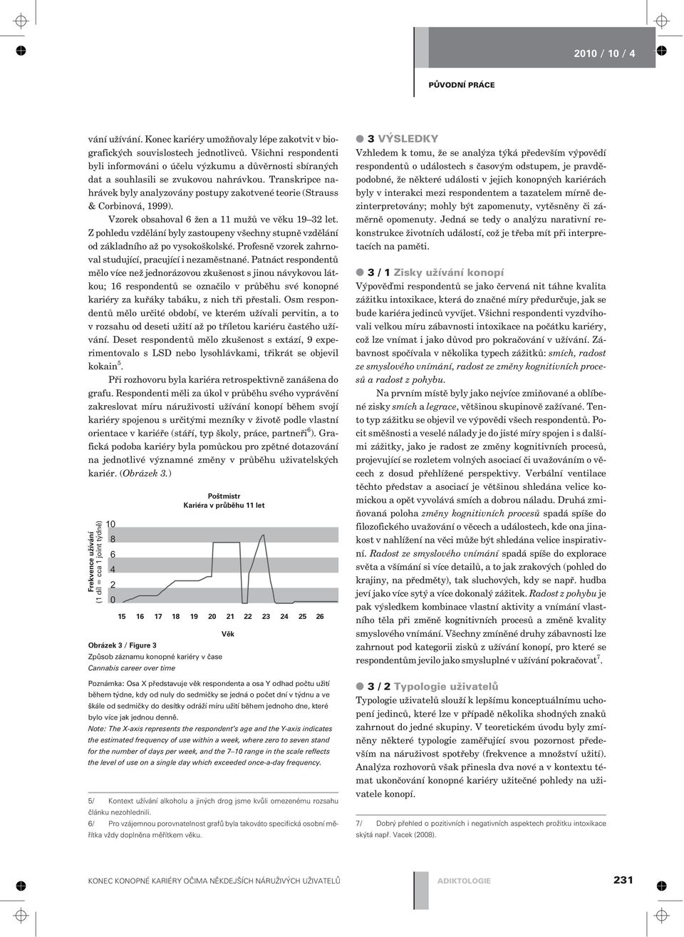 Transkripce nahrávek byly analyzovány postupy zakotvené teorie (Strauss & Corbinová, 1999). Vzorek obsahoval 6 žen a 11 mužù ve vìku 19 32 let.