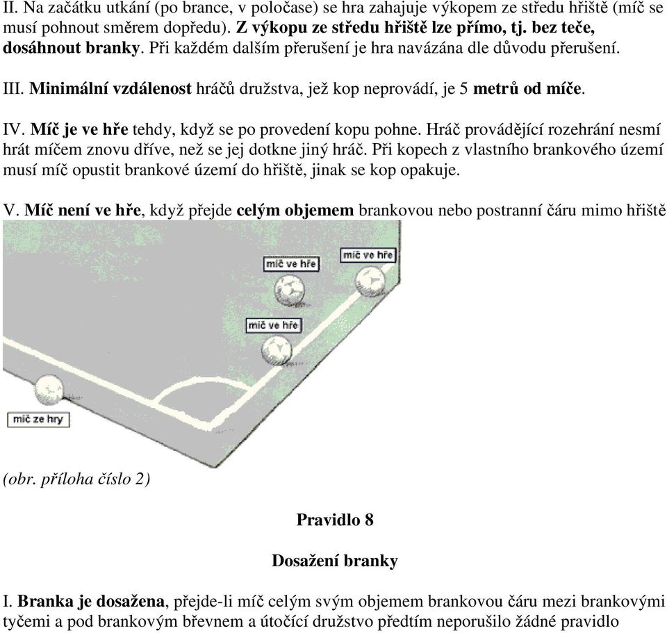 Míč je ve hře tehdy, když se po provedení kopu pohne. Hráč provádějící rozehrání nesmí hrát míčem znovu dříve, než se jej dotkne jiný hráč.