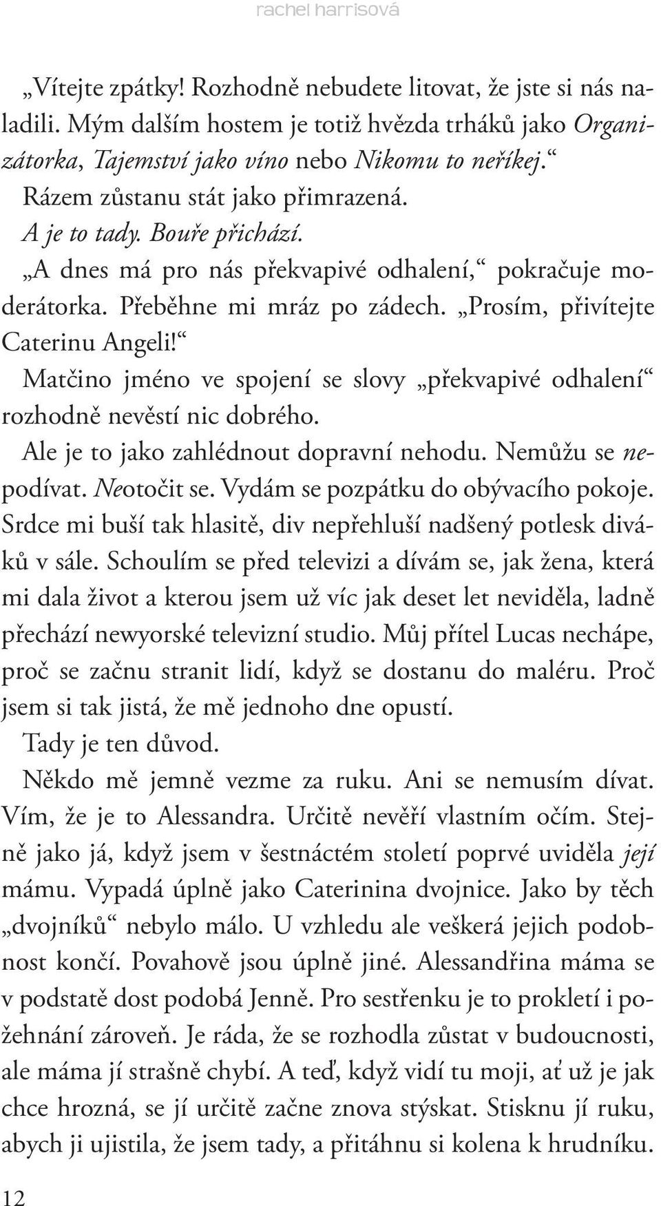 Matčino jméno ve spojení se slovy překvapivé odhalení rozhodně nevěstí nic dobrého. Ale je to jako zahlédnout dopravní nehodu. Nemůžu se nepodívat. Neotočit se. Vydám se pozpátku do obývacího pokoje.