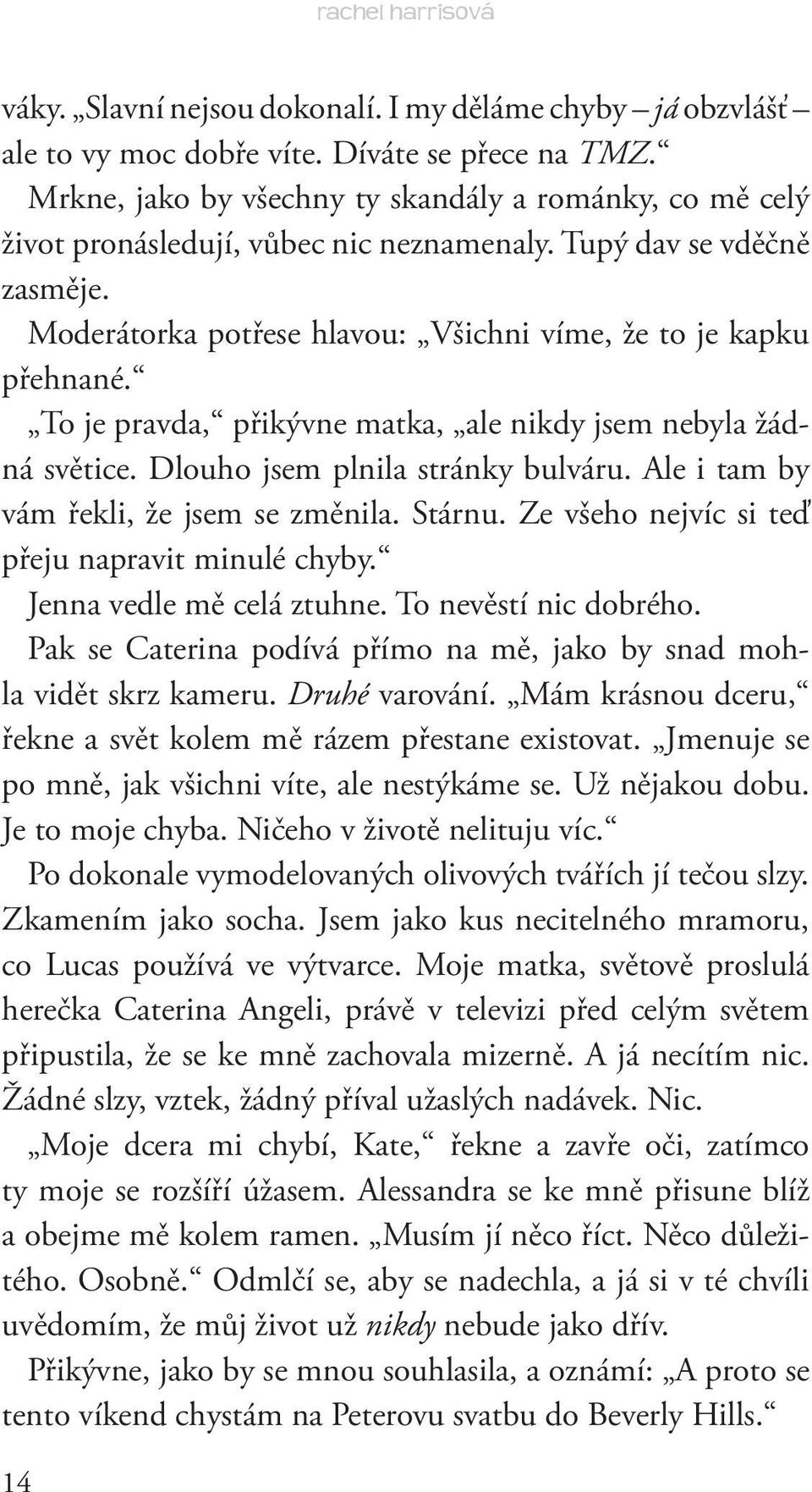 To je pravda, přikývne matka, ale nikdy jsem nebyla žádná světice. Dlouho jsem plnila stránky bulváru. Ale i tam by vám řekli, že jsem se změnila. Stárnu.