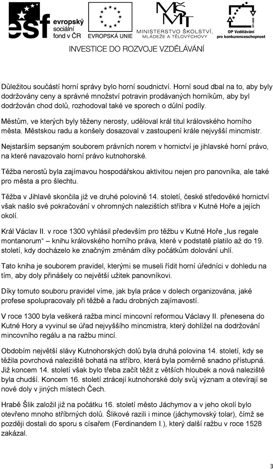 Městům, ve kterých byly těženy nerosty, uděloval král titul královského horního města. Městskou radu a konšely dosazoval v zastoupení krále nejvyšší mincmistr.