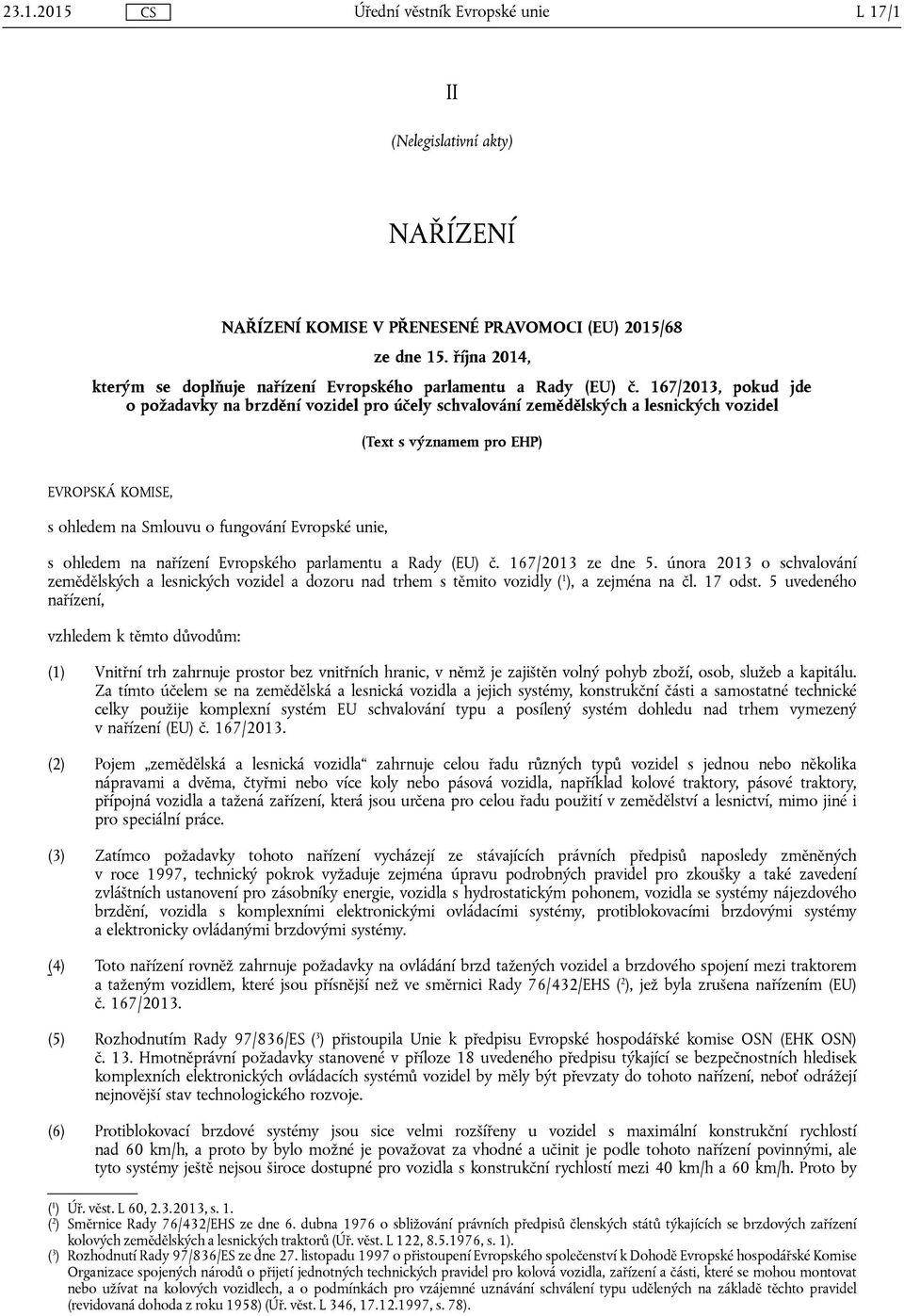 ohledem na nařízení Evropského parlamentu a Rady (EU) č. 167/2013 ze dne 5. února 2013 o schvalování zemědělských a lesnických vozidel a dozoru nad trhem s těmito vozidly ( 1 ), a zejména na čl.