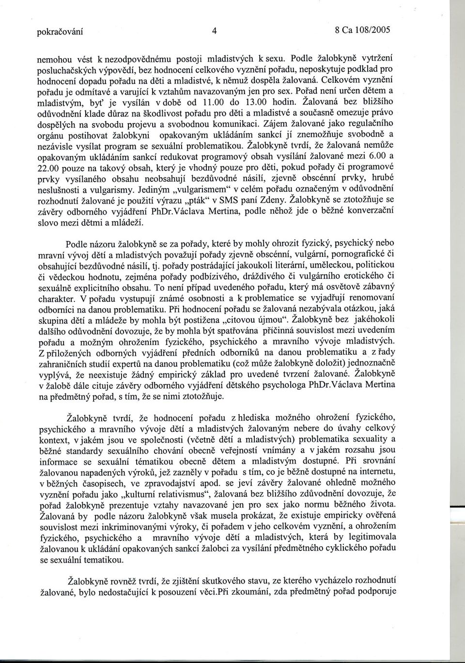 Celkovém vyznení poradu je odmítavé a varující k vztahum navazovaným jen pro sex. Porad není urcen detem a mladistvým, byt' je vysílán v dobe od 11.00 do 13.00 hodin.