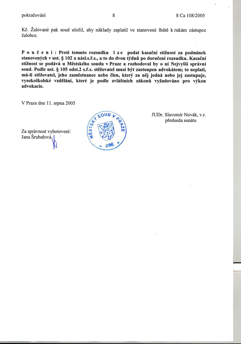 KasacnÍ stížnost se podává u Mestského soudu v Praze a rozhodoval by o ní Nejvyšší správní soud. Podle ust. 105 odst.2 s.r.s. stežovatel musí být zastoupen advokátem; to neplatí, má-li
