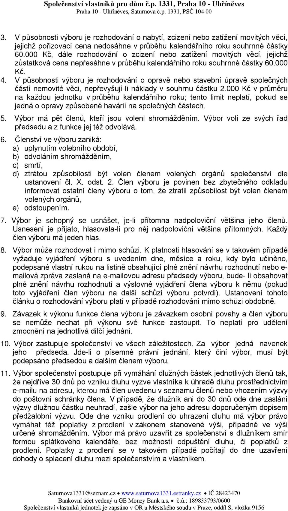 V působnosti výboru je rozhodování o opravě nebo stavební úpravě společných částí nemovité věci, nepřevyšují-li náklady v souhrnu částku 2.