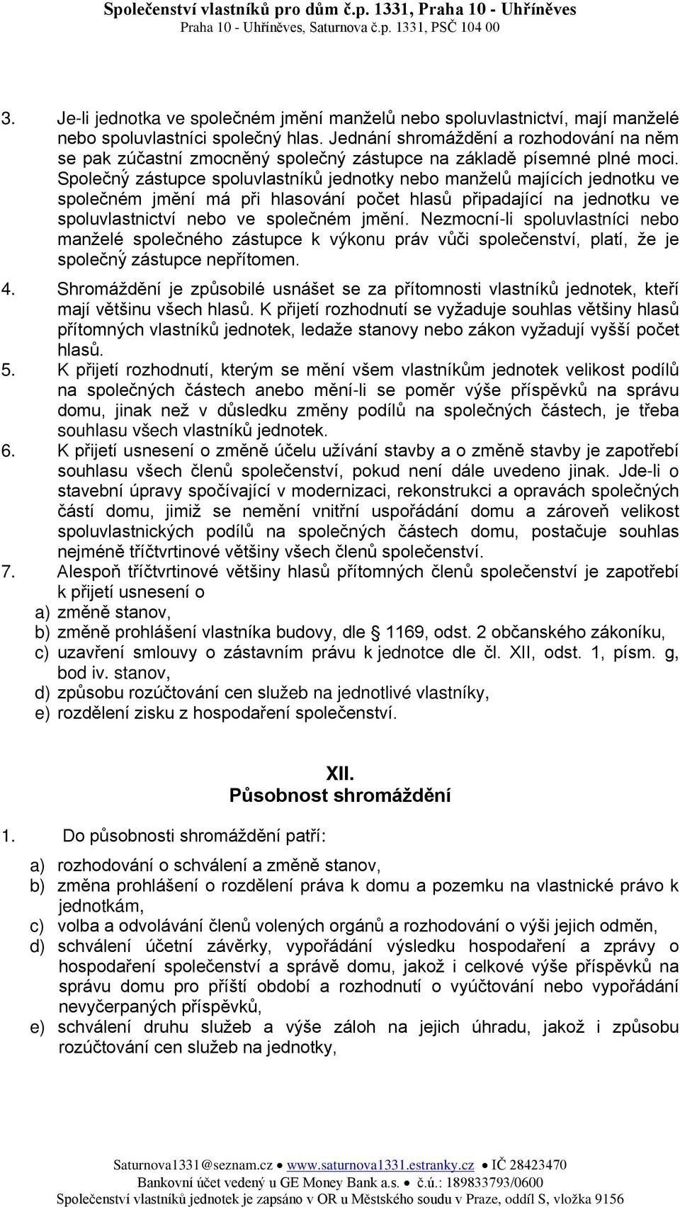 Společný zástupce spoluvlastníků jednotky nebo manželů majících jednotku ve společném jmění má při hlasování počet hlasů připadající na jednotku ve spoluvlastnictví nebo ve společném jmění.