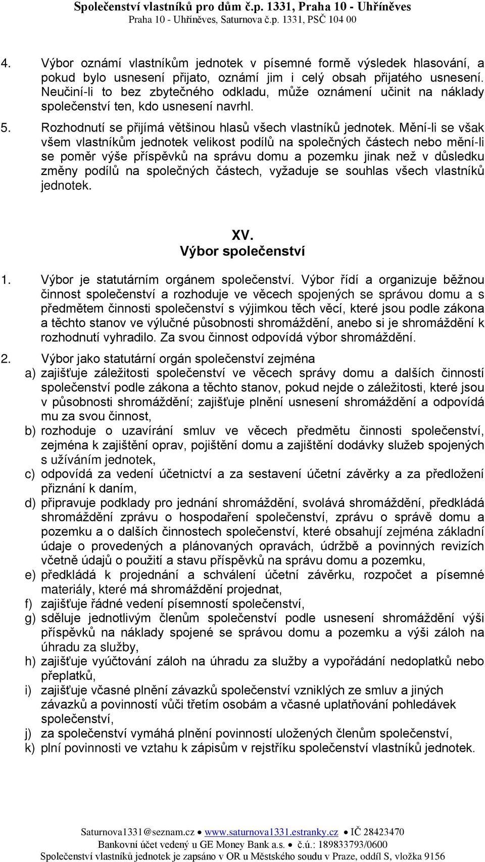 Mění-li se však všem vlastníkům jednotek velikost podílů na společných částech nebo mění-li se poměr výše příspěvků na správu domu a pozemku jinak než v důsledku změny podílů na společných částech,