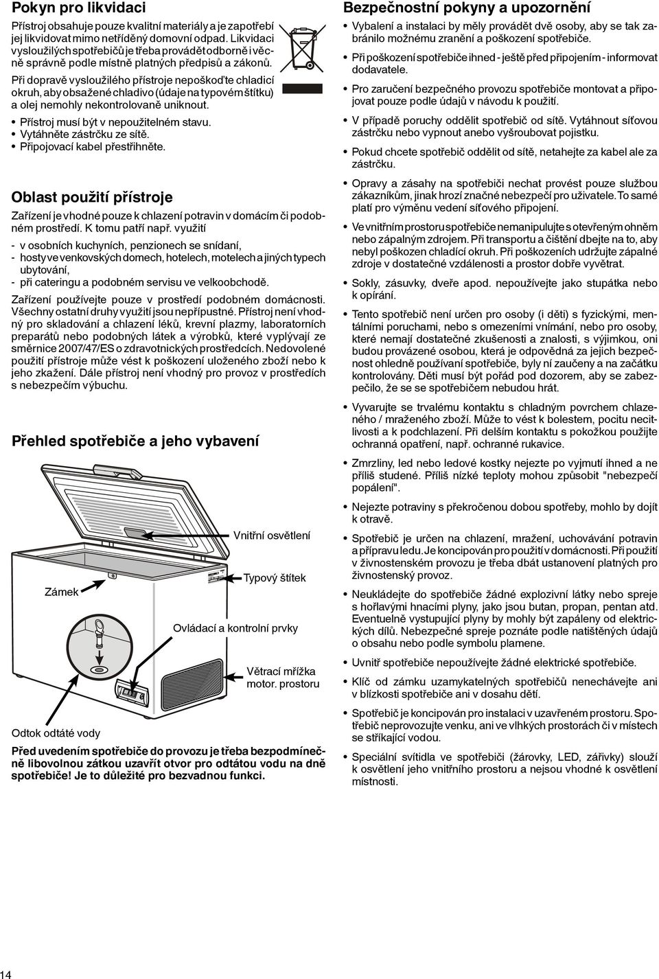 Při dopravě vysloužilého přístroje nepoškoďte chladicí okruh, aby obsažené chladivo (údaje na typovém štítku) a olej nemohly nekontrolovaně uniknout. Přístroj musí být v nepoužitelném stavu.