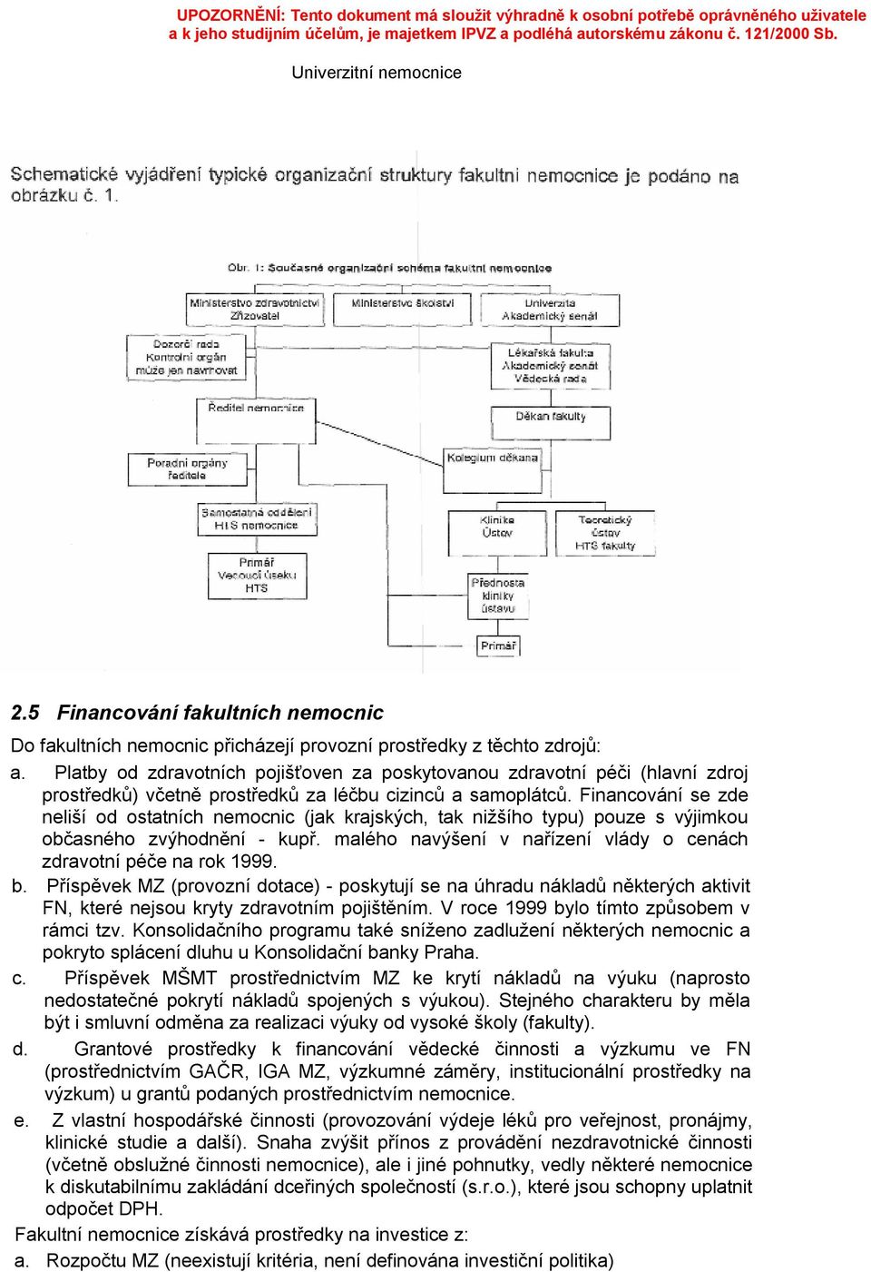 Financování se zde neliší od ostatních nemocnic (jak krajských, tak nižšího typu) pouze s výjimkou občasného zvýhodnění - kupř. malého navýšení v nařízení vlády o cenách zdravotní péče na rok 1999. b.