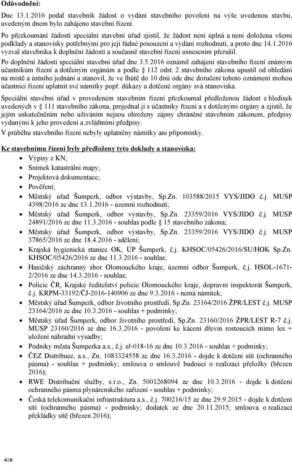 .1.2016 vyzval stavebníka k doplnění žádosti a současně stavební řízení usnesením přerušil. Po doplnění žádosti speciální stavební úřad dne 3.5.