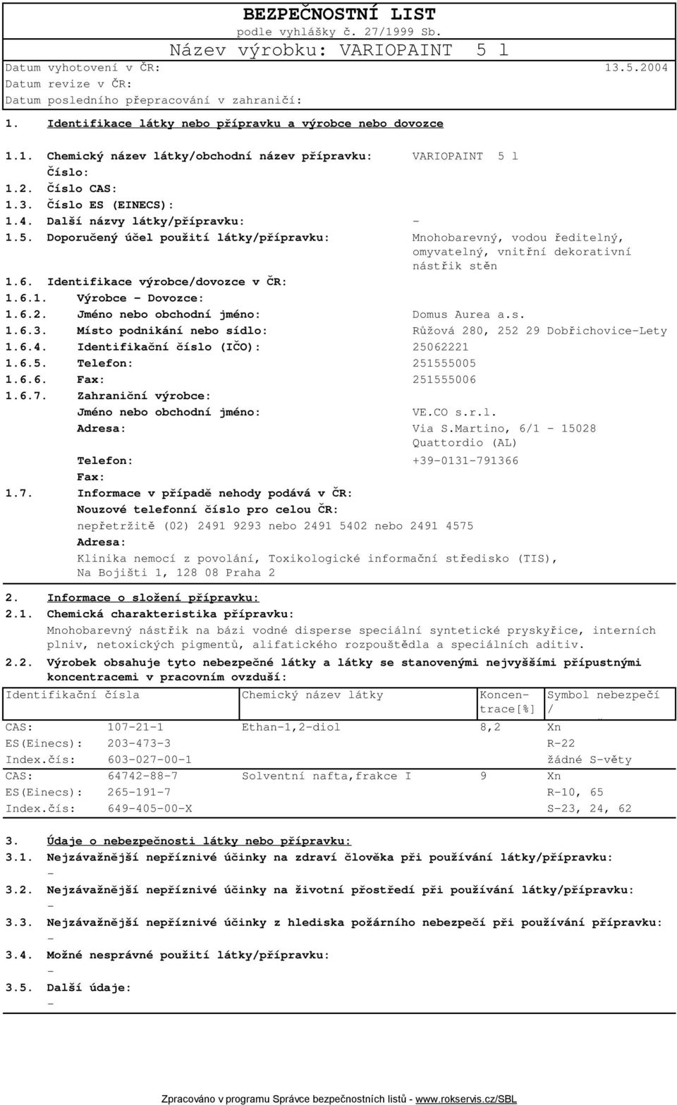 Identifikace výrobce/dovozce v ČR: 1.6.1. Výrobce Dovozce: 1.6.2. Jméno nebo obchodní jméno: Domus Aurea a.s. 1.6.3. Místo podnikání nebo sídlo: Růžová 280, 252 29 DobřichoviceLety 1.6.4.