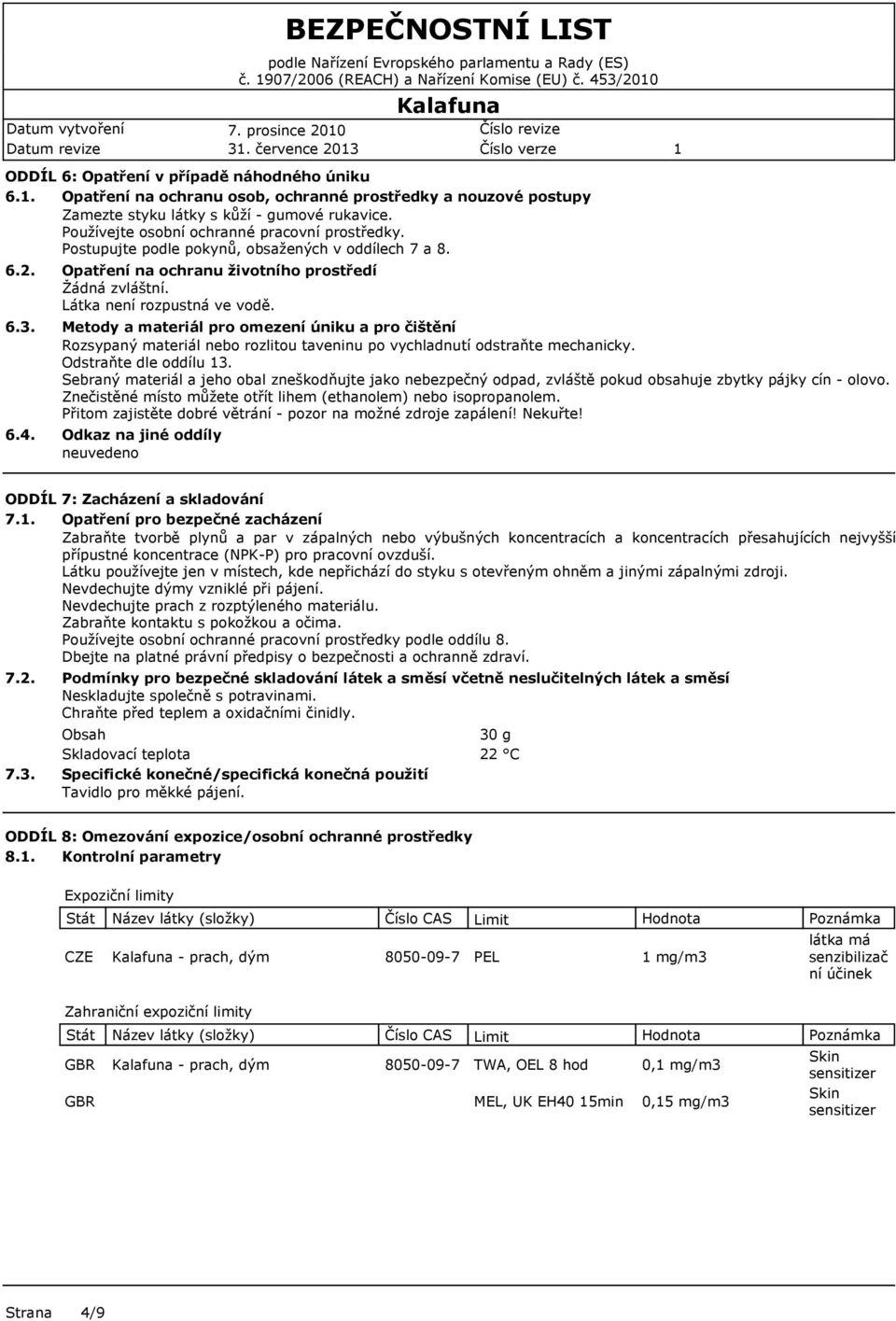 Postupujte podle pokynů, obsažených v oddílech 7 a 8. 6.2. 6.3. 6.4. Opatření na ochranu životního prostředí Žádná zvláštní. Látka není rozpustná ve vodě.