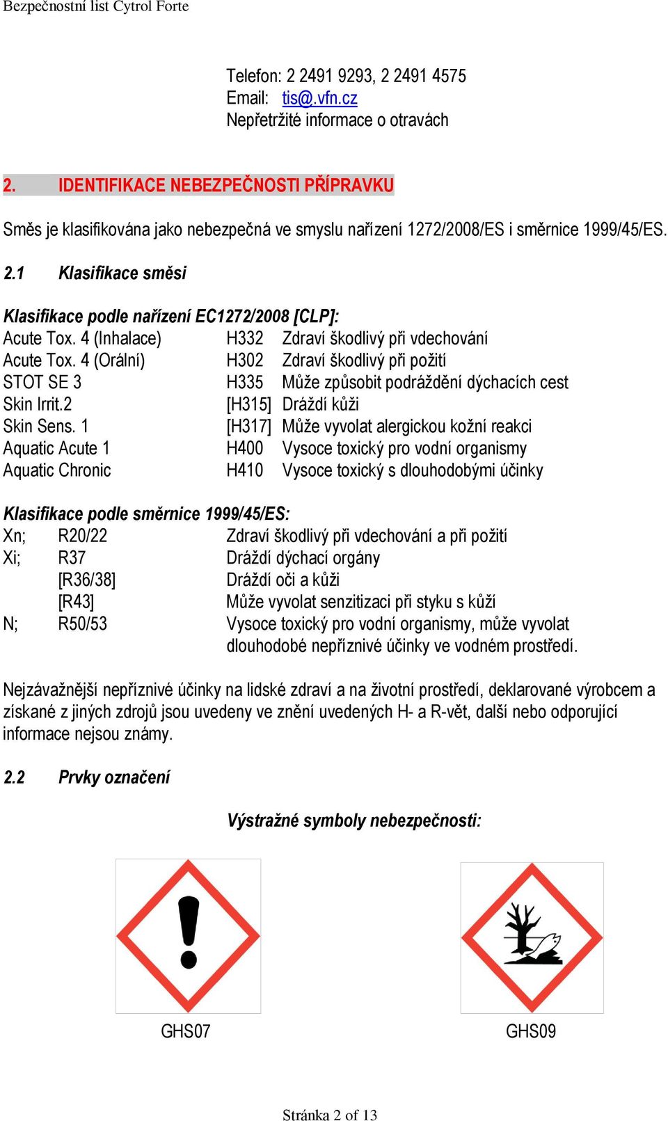 1 Klasifikace směsi Klasifikace podle nařízení EC1272/2008 [CLP]: Acute Tox. 4 (Inhalace) H332 Zdraví škodlivý při vdechování Acute Tox.