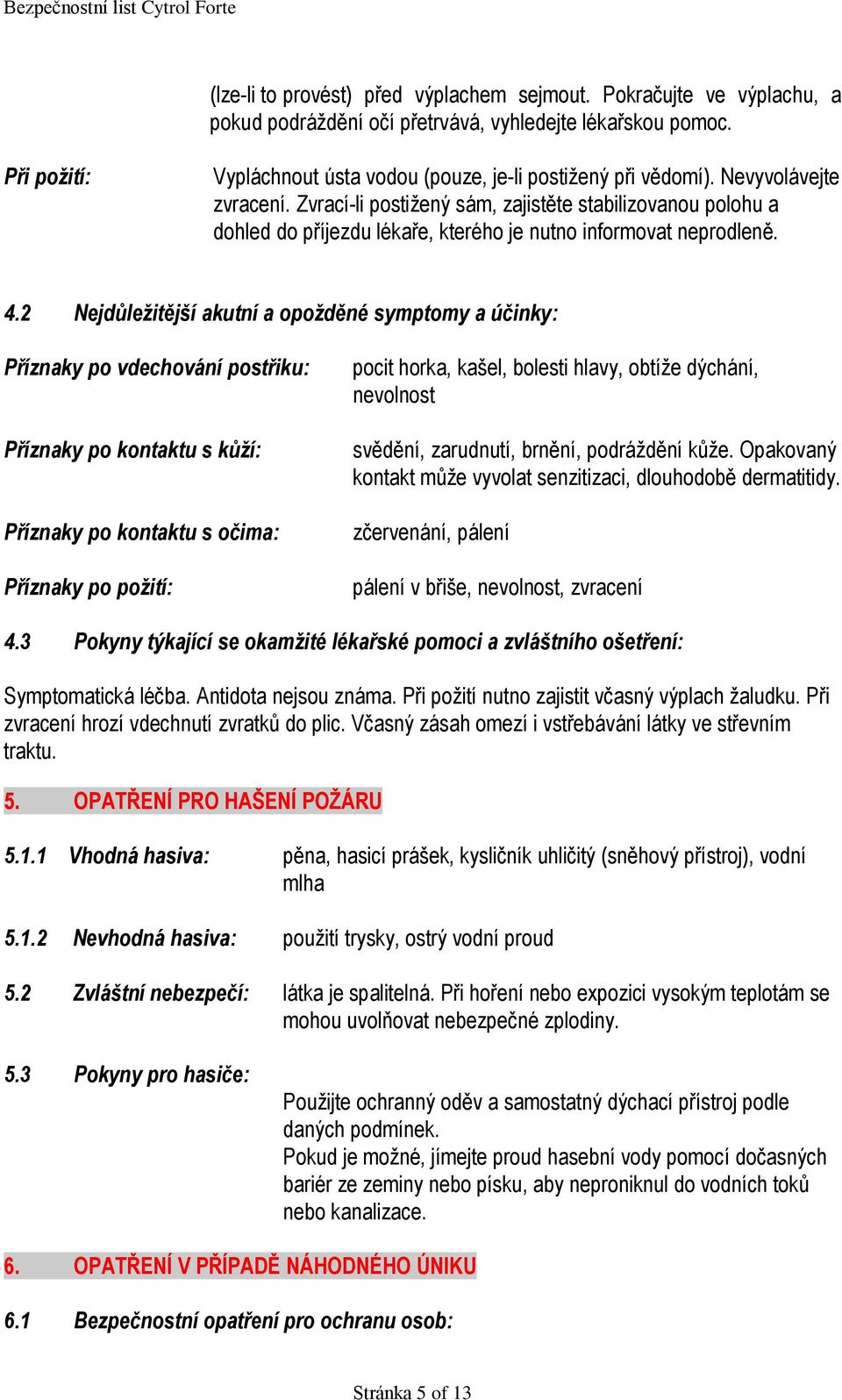 Zvrací-li postižený sám, zajistěte stabilizovanou polohu a dohled do příjezdu lékaře, kterého je nutno informovat neprodleně. 4.