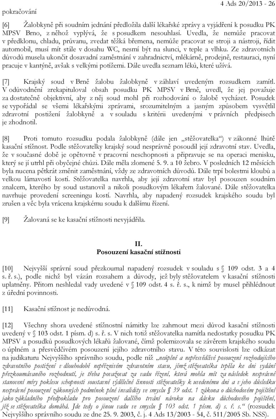 Ze zdravotních důvodů musela ukončit dosavadní zaměstnání v zahradnictví, mlékárně, prodejně, restauraci, nyní pracuje v kantýně, avšak s velkými potížemi. Dále uvedla seznam léků, které užívá.