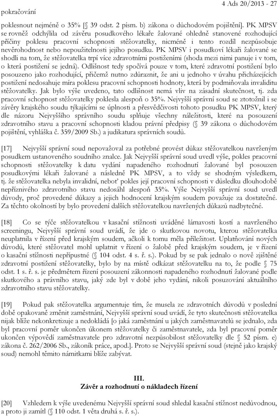 nepoužitelnosti jejího posudku. PK MPSV i posudkoví lékaři žalované se shodli na tom, že stěžovatelka trpí více zdravotními postiženími (shoda mezi nimi panuje i v tom, o která postižení se jedná).