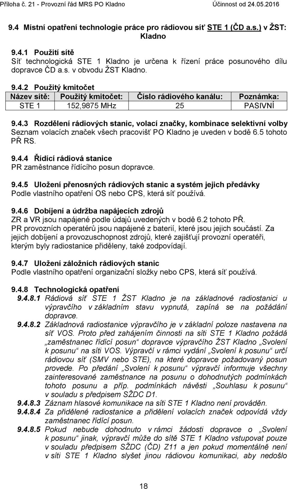 5 tohoto PŘ RS. 9.4.4 Řídící rádiová stanice PR zaměstnance řídícího posun dopravce. 9.4.5 Uloţení přenosných rádiových stanic a systém jejich předávky Podle vlastního opatření OS nebo CPS, která síť používá.