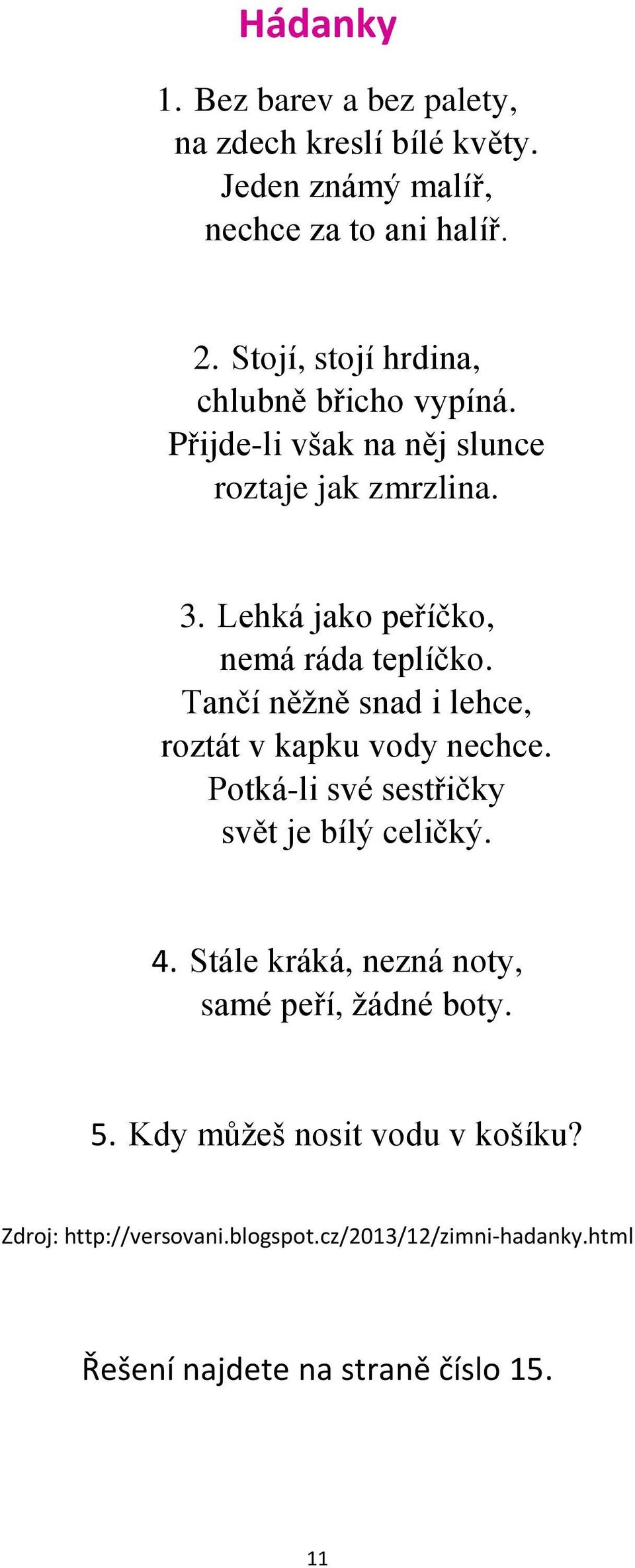 Lehká jako peříčko, nemá ráda teplíčko. Tančí něžně snad i lehce, roztát v kapku vody nechce.