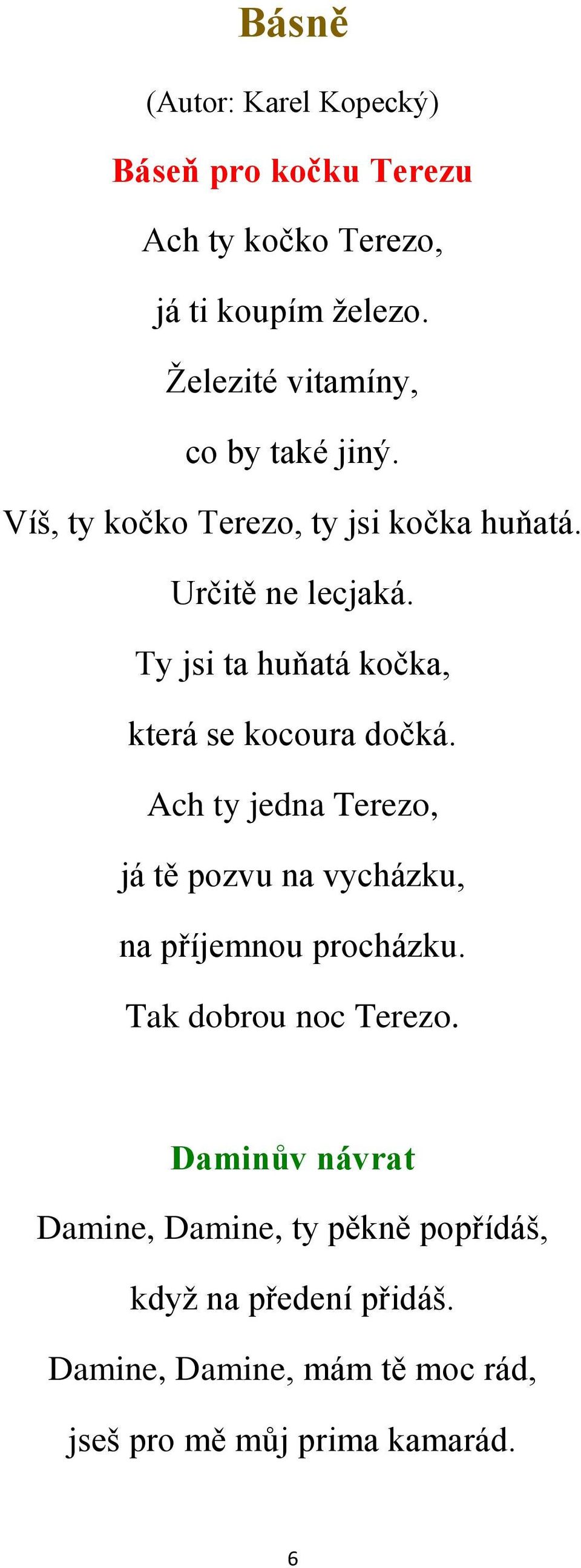 Ty jsi ta huňatá kočka, která se kocoura dočká. Ach ty jedna Terezo, já tě pozvu na vycházku, na příjemnou procházku.