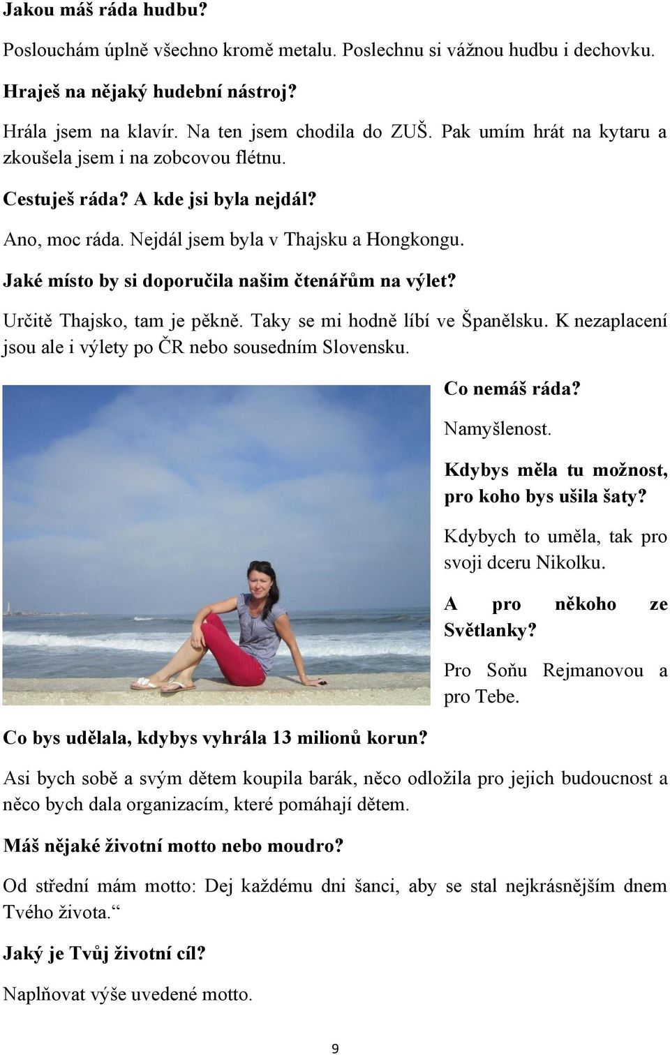 Jaké místo by si doporučila našim čtenářům na výlet? Určitě Thajsko, tam je pěkně. Taky se mi hodně líbí ve Španělsku. K nezaplacení jsou ale i výlety po ČR nebo sousedním Slovensku.