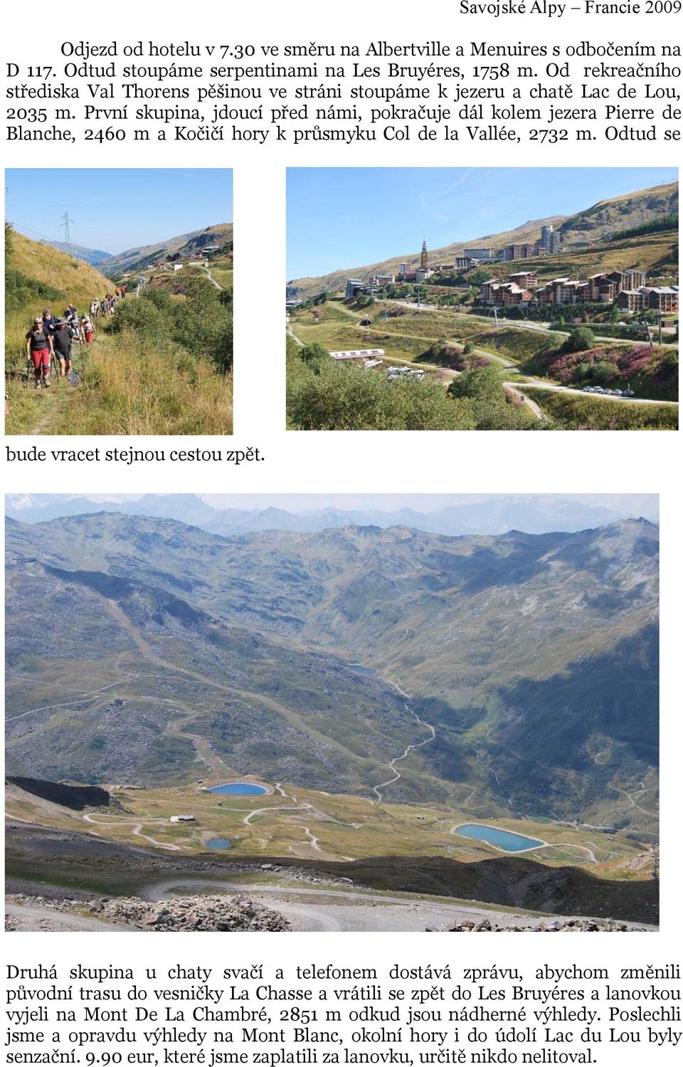 První skupina, jdoucí před námi, pokračuje dál kolem jezera Pierre de Blanche, 2460 m a Kočičí hory k průsmyku Col de la Vallée, 2732 m. Odtud se bude vracet stejnou cestou zpět.