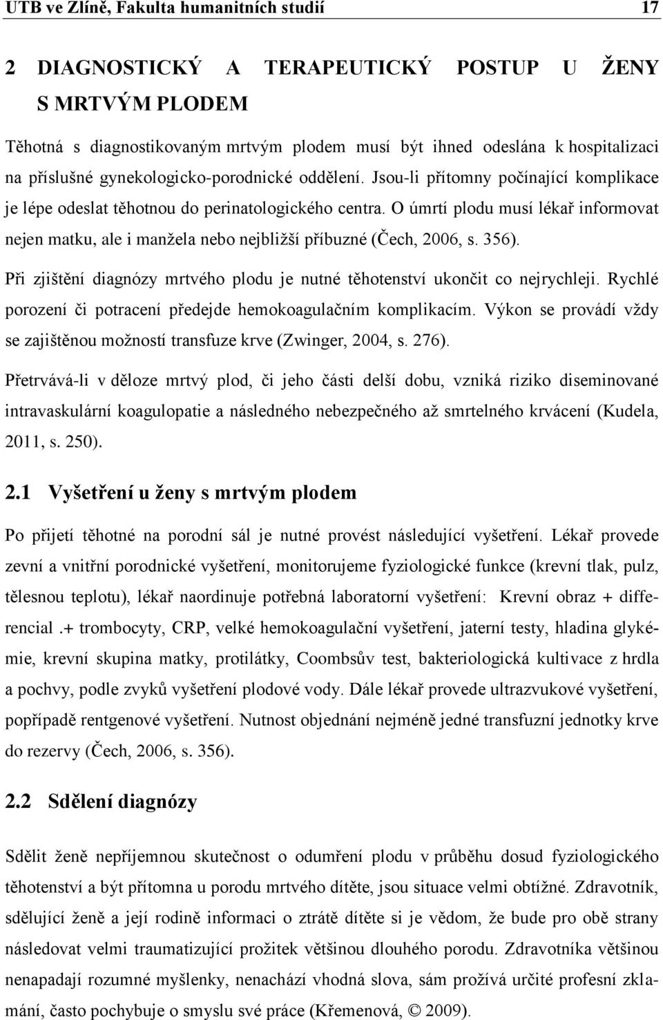 O úmrtí plodu musí lékař informovat nejen matku, ale i manžela nebo nejbližší příbuzné (Čech, 2006, s. 356). Při zjištění diagnózy mrtvého plodu je nutné těhotenství ukončit co nejrychleji.